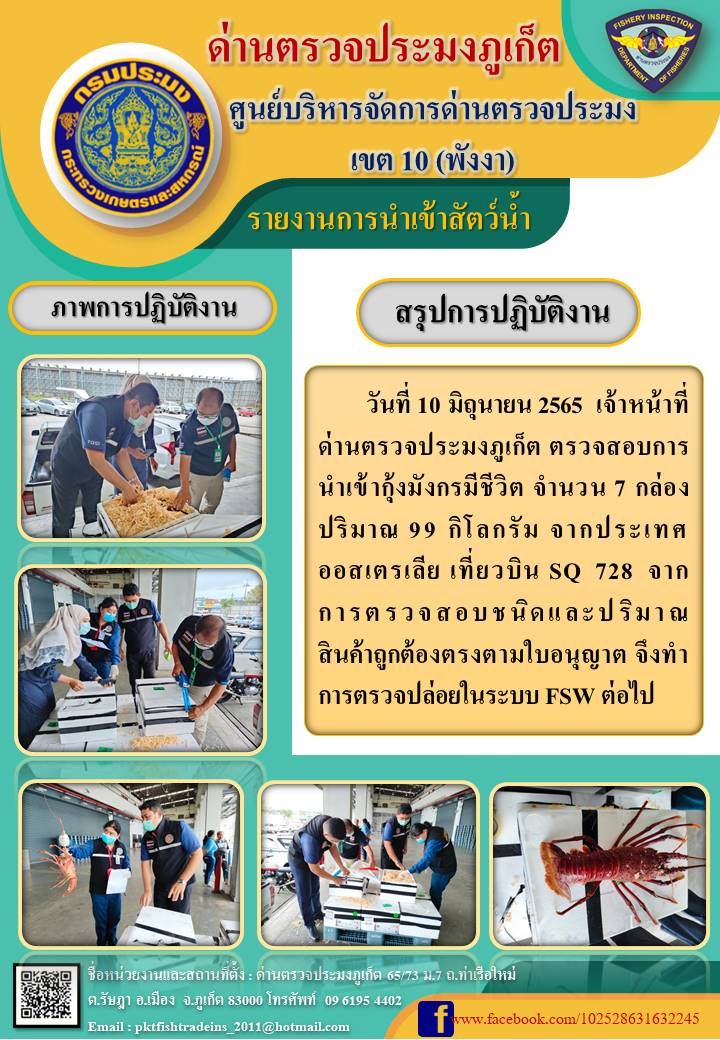วันที่ 10 มิถุนายน 2565  เจ้าหน้าที่ด่านตรวจประมงภูเก็ต ตรวจสอบการนำเข้ากุ้งมังกรมีชีวิต จำนวน 7 กล่อง ปริมาณ 99 กิโลกรัม จากประเทศออสเตรเลีย เที่ยวบิน SQ 728 จากการตรวจสอบชนิดและปริมาณสินค้าถูกต้องตรงตามใบอนุญาต จึงทำการตรวจปล่อยในระบบ FSW ต่อไป..คลิก