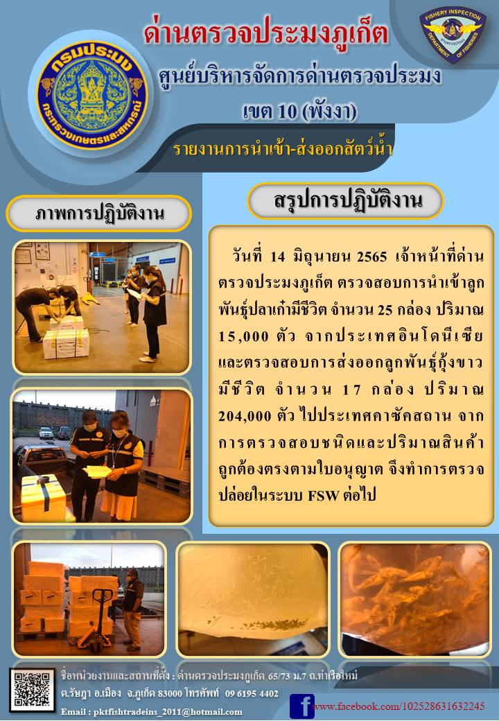 วันที่ 14 มิถุนายน 2565  เจ้าหน้าที่ด่านตรวจประมงภูเก็ต ตรวจสอบการนำเข้าลูกพันธุ์ปลาเก๋ามีชีวิต จำนวน 25 กล่อง ปริมาณ 15,000 ตัว จากประเทศอินโดนีเซีย และตรวจสอบการส่งออกลูกพันธุ์กุ้งขาวมีชีวิต จำนวน 17 กล่อง ปริมาณ 204,000 ตัว ไปประเทศคาซัคสถาน จากการตรวจสอบชนิดและปริมาณสินค้าถูกต้องตรงตามใบอนุญาต จึงทำการตรวจปล่อยในระบบ FSW ต่อไป..คลิก