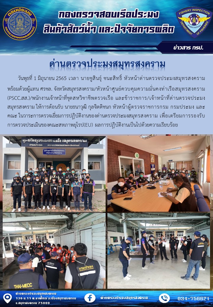 ในวันพุธที่ 1 มิถุนายน 2565 นายชูสินธุ์ ชนะสิทธิ์ หัวหน้าด่านตรวจประมงสมุทรสงคราม พร้อมด้วยผู้แทน ศรชล.จังหวัดสมุทรสงคราม/หัวหน้าศูนย์ควบคุมความมั่นคงท่าเรือสมุทรสงคราม(PSCC.สส.) พร้อมด้วยเจ้าหน้าที่ PSCC.สส./พนักงานเจ้าหน้าที่ชุดสหวิชาชีพตรวจเรือ และข้าราชการ/เจ้าหน้าที่ด่านตรวจประมงสมุทรสงคราม ให้การต้อนรับ นายธนาวุฒิ กุลจิตติชนก หัวหน้าผู้ตรวจราชการกรม กรมประมง และคณะ ในวาระการตรวจเยี่ยมการปฏิบัติงานของด่านตรวจประมงสมุทรสงคราม เพื่อเตรียมการรองรับการตรวจประเมินของคณะสหภาพยุโรป(EU) ผลการปฏิบัติงานเป็นไปด้วยความเรียบร้อย..คลิก
