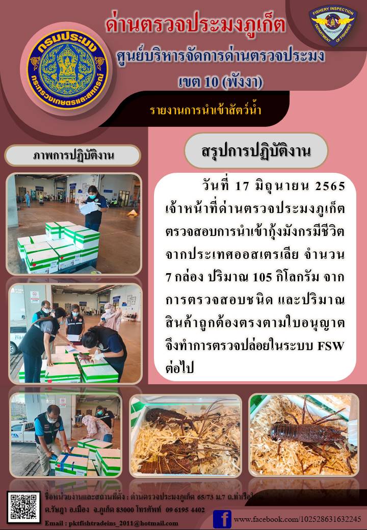 วันที่ 17 มิถุนายน 2565  เจ้าหน้าที่ด่านตรวจประมงภูเก็ต ตรวจสอบการนำเข้ากุ้งมังกรมีชีวิต จำนวน 7 กล่อง ปริมาณ 105 กิโลกรัม จากประเทศออสเตรเลีย เที่ยวบิน SQ 728 จากการตรวจสอบชนิดและปริมาณสินค้าถูกต้องตรงตามใบอนุญาต จึงทำการตรวจปล่อยในระบบ FSW ต่อไป..คลิก
