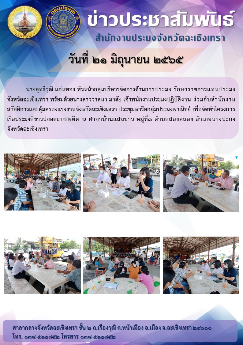 นายสุทธิวุฒิ แก่นทอง หัวหน้ากลุ่มบริหารจัดการด้านการประมงรักษาราชการแทนประมงจังหวัดฉะเชิงเทรา พร้อมด้วยนางสาววาสนามาลัย เจ้าพนักงานประมงปฏิบัติงาน ร่วมกับสำนักงานสวัสดิการและคุมครองแรงงานจังหวัดฉะเชิงเทรา ประชุมหารือกลุ่มประมงพานิชย์ เพื่อจัดทำโครงการเรือประมงสีขาวปลอดยาเสพติด ณ ศาลาบ้านแสมขาว หมู่ที่ 3 ตำบลสองคลอง อำเภอบางปะกง จังหวัดฉะเชิงเทรา..คลิก