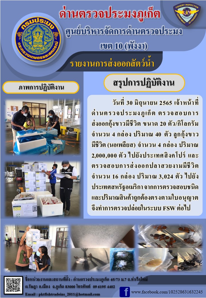 วันที่ 30 มิถุนายน 2565 เจ้าหน้าที่ด่านตรวจประมงภูเก็ต ตรวจสอบการส่งออกกุ้งขาวมีชีวิตขนาด 20 ตัว/กิโลกรัม จำนวน 4 กล่อง ปริมาณ 40 ตัว ลูกกุ้งขาวมีชีวิต (นอเพลียส) จำนวน 4 กล่อง ปริมาณ 2 ล้านตัว ไปยังประเทศสิงคโปร์ และตรวจสอบปลาทะเลสวยงามมีชีวิตจำนวน 16 กล่อง ปริมาณ 3,024 ตัว ไปยังประเทศสหรัฐอเมริกา จากการตรวจสอบชนิดและปริมาณสินค้าถูกต้องตรงตามใบอนุญาต จึงทำการตรวจปล่อยในระบบ FSW ต่อไป..คลิก