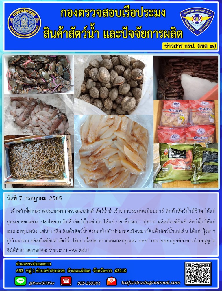 วันที่ 7 กรกฎาคม 2565   เจ้าหน้าที่ด่านตรวจประมงตาก ตรวจสอบสินค้าสัตว์น้ำนำเข้าจากประเทศเมียนมาร์ สินค้าสัตว์น้ำมีชีวิต ได้แก่      ปูทะเล หอยแครง  ปลาไหลนา สินค้าสัตว์น้ำแช่เย็น ได้แก่ ปลาลิ้นหมา  ปูดาว  ผลิตภัณฑ์สินค้าสัตว์น้ำ ได้แก่ แมงกะพรุนหนัง แช่น้ำเกลือ สินค้าสัตว์น้ำส่งออกไปยังประเทศเมียนมาร์สินค้าสัตว์น้ำแช่เย็น ได้แก่ กุ้งขาว  กุ้งก้ามกราม ผลิตภัณฑ์สินค้าสัตว์น้ำ ได้แก่ เนื้อปลาทรายแดงบดปรุงแต่ง ผลการตรวจสอบถูกต้องตามใบอนุญาต    จึงได้ทำการตรวจปล่อยผ่านระบบ FSW ต่อไป..คลิก
