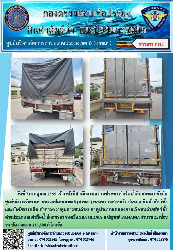วันที่ 7 กรกฎาคม 2565 เจ้าหน้าที่สำนักงานตรวจประมงท่าเรือน้ำลึกสงขลา สังกัด ศูนย์บริหารจัดการด่านตรวจประมงเขต 8 (สงขลา) กองตรวจสอบเรือประมง สินค้าสัตว์น้ำ และปัจจัยการผลิต ทำการควบคุมการขนถ่ายปลาทูน่าแบบเทกองจากเรือขนถ่ายสัตว์น้ำต่างประเทศ ณ ท่าเรือน้ำลึกสงขลา ของเรือ SEA GLORY II สัญชาติ PANAMA..คลิก