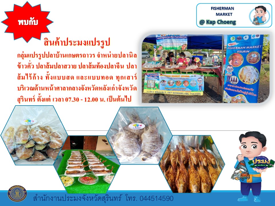 พบกับสินค้าประมงแปรรูปกลุ่มแปรรูปปลาบ้านเกษตรถาวร  จำหน่ายปลานิล ข้าวคั่ว ปลาส้มปลาสวาย ปลาส้มท้องปลาจีน ปลาส้มไร้ก้าง ทั้งแบบสด และแบบทอด ทุกวันเสาร์ บริเวณด้านหน้าศาลากลางจังหวัดหลังเก่าจังหวัด สุรินทร์ ตั้งแต่ เวลา 07.30 - 12.00 น. เป็นต้นไป FISHERMAN MARKET @ Kap Choeng..คลิก