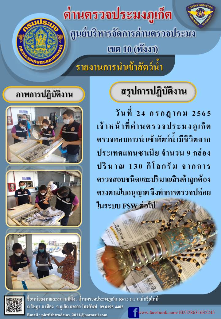 วันที่ 24 กรกฎาคม 2565 เจ้าหน้าที่ด่านตรวจประมงภูเก็ต ตรวจสอบการนำเข้าสัตว์น้ำมีชีวิตจากประเทศแทนซาเนีย จำนวน 9 กล่อง ปริมาณ 130 กิโลกรัม จากการตรวจสอบชนิดและปริมาณสินค้าถูกต้องตรงตามใบอนุญาต จึงทำการตรวจปล่อยในระบบ FSW ต่อไป..คลิก
