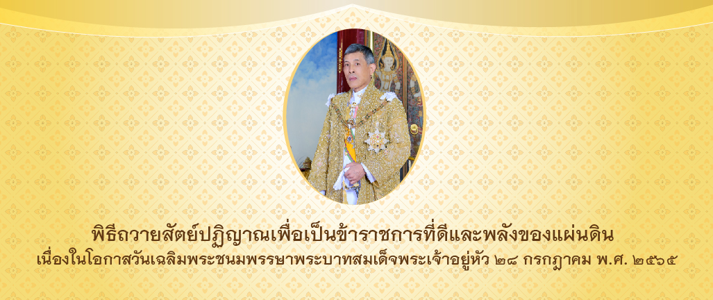 พิธีถวายสัตย์ปฏิญาณเพื่อเป็นข้าราชการที่ดีและพลังของแผ่นดิน เนื่องในวันเฉลิมพระชนมพรรษาพระบาทสมเด็จพระเจ้าอยู่หัว ๒๘ กรกฎาคม ๒๕๖๕