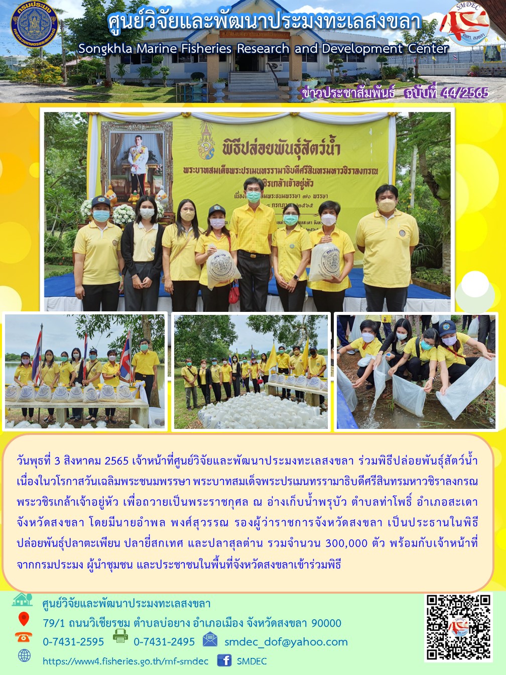 วันพุธที่ 3 สิงหาคม 2565 เจ้าหน้าที่ศูนย์วิจัยและพัฒนาประมงทะเลสงขลา ร่วมพิธีปล่อยพันธุ์สัตว์น้ำเนื่องในวโรกาสวันเฉลิมพระชนมพรรษา พระบาทสมเด็จพระปรเมนทรรามาธิบดีศรีสินทรมหาวชิราลงกรณ พระวชิรเกล้าเจ้าอยู่หัว เพื่อถวายเป็นพระราชกุศล ณ อ่างเก็บน้ำพรุบัว ตำบลท่าโพธิ์ อำเภอสะเดา จังหวัดสงขลา..คลิก