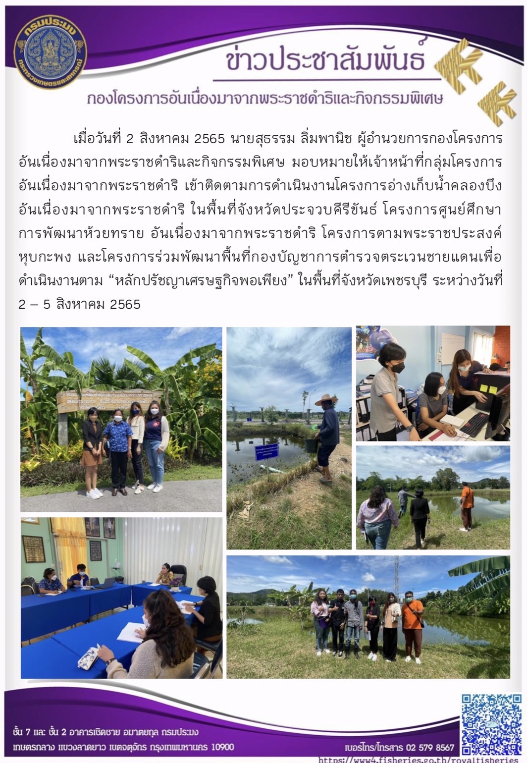 เมื่อวันที่ 2 สิงหาคม 2565 นายสุธรรม ลิ่มพานิช ผู้อำนวยการกองโครงการอันเนื่องมาจากพระราชดำริและกิจกรรมพิเศษ มอบหมายให้เจ้าหน้าที่กลุ่มโครงการอันเนื่องมาจากพระราชดำริ เข้าติดตามการดำเนินงานโครงการอ่างเก็บน้ำคลองบึง อันเนื่องมาจากพระราชดำริ ในพื้นที่จังหวัดประจวบคีรีขันธ์ โครงการศูนย์ศึกษาการพัฒนาห้วยทราย อันเนื่องมาจากพระราชดำริ โครงการตามพระราชประสงค์หุบกะพง และโครงการร่วมพัฒนาพื้นที่กองบัญชาการตำรวจตระเวนชายแดนเพื่อดำเนินงานตาม “หลักปรัชญาเศรษฐกิจพอเพียง” ในพื้นที่จังหวัดเพชรบุรี ระหว่างวันที่ 2 – 5 สิงหาคม 2565..คลิก