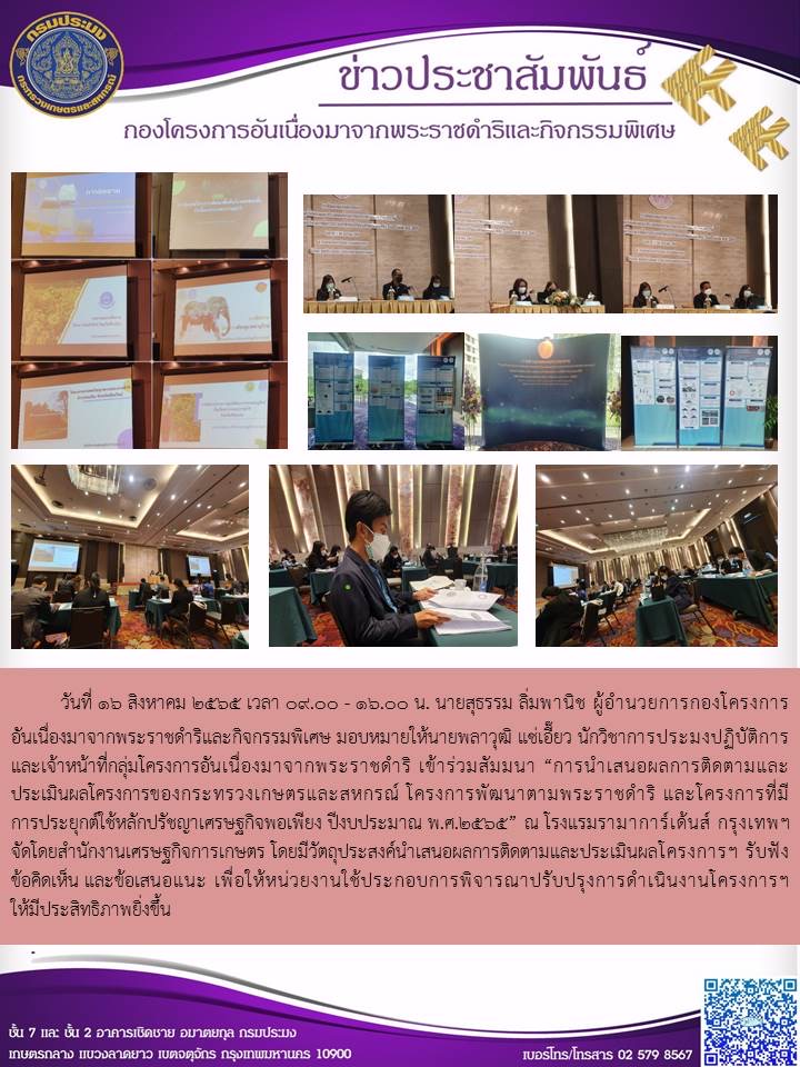 วันที่ 16 สิงหาคม 2565 เวลา 09.00 - 16.00 น. นายสุธรรม ลิ่มพานิช ผู้อำนวยการกองโครงการอันเนื่องมาจากพระราชดำริและกิจกรรมพิเศษ มอบหมายให้นายพลาวุฒิ แซ่เอี๊ยว นักวิชาการประมงปฏิบัติการ และเจ้าหน้าที่กลุ่มโครงการอันเนื่องมาจากพระราชดำริ เข้าร่วมสัมมนา “การนำเสนอผลการติดตามและประเมินผลโครงการของกระทรวงเกษตรและสหกรณ์ โครงการพัฒนาตามพระราชดำริ และโครงการที่มีการประยุกต์ใช้หลักปรัชญาเศรษฐกิจพอเพียง ปีงบประมาณ พ.ศ.2565” ณ โรงแรมรามาการ์เด้นส์ กรุงเทพฯ จัดโดยสำนักงานเศรษฐกิจการเกษตร โดยมีวัตถุประสงค์นำเสนอผลการติดตามและประเมินผลโครงการฯ รับฟังข้อคิดเห็น และข้อเสนอแนะ เพื่อให้หน่วยงานใช้ประกอบการพิจารณาปรับปรุงการดำเนินงานโครงการฯ ให้มีประสิทธิภาพยิ่งขึ้น..คลิก