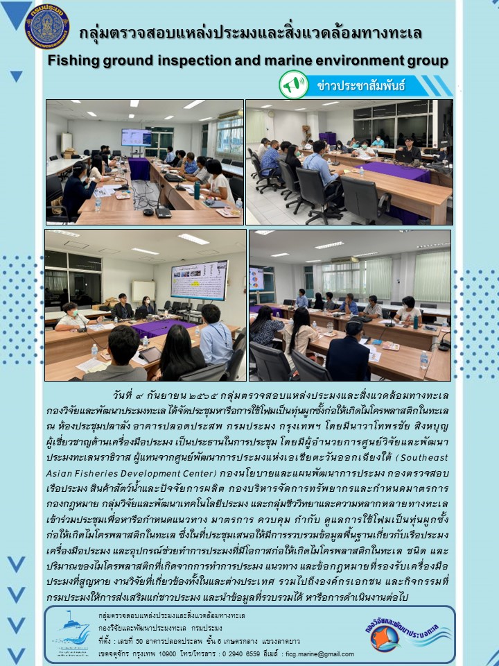 วันที่ 9 กันยายน 2565 กลุ่มตรวจสอบแหล่งประมงและสิ่งแวดล้อมทางทะเล กองวิจัยและพัฒนาประมงทะเล ได้จัดประชุมหารือการใช้โฟมเป็นทุ่นผูกซั้งก่อให้เกิดไมโครพลาสติกในทะเล ณ ห้องประชุมปลาลัง อาคารปลอดประสพ กรมประมง กรุงเทพฯ โดยมีนาวาโทพรชัย สิงหบุญ ผู้เชี่ยวชาญด้านเครื่องมือประมง เป็นประธานในการประชุม โดยมีผู้อำนวยการศูนย์วิจัยและพัฒนาประมงทะเลนราธิวาส ผู้แทนจากศูนย์พัฒนาการประมงแห่งเอเชียตะวันออกเฉียงใต้ (Southeast Asian Fisheries Development Center) กองนโยบายและพัฒนาการประมง กองตรวจสอบเรือประมง สินค้าสัตว์น้ำและปัจจัยการผลิต กองบริหารจัดการทรัพยาการและกำหนดมาตรการ กอองกฎหมาย กลุ่มวิจัยและพัฒนาเทคโนโลยีประมง และกลุ่มชีววิทยาและความหลากหลายทางทะเล เข้าร่วมประชุมหารือกำหนดแนวทาง มาตรการ ควบคุม กำกับดูแลการใช้โฟมเป็นทุ่นผูกซั้งก่อให้เกิดไมโครพลาสติกในทะเล..คลิก
