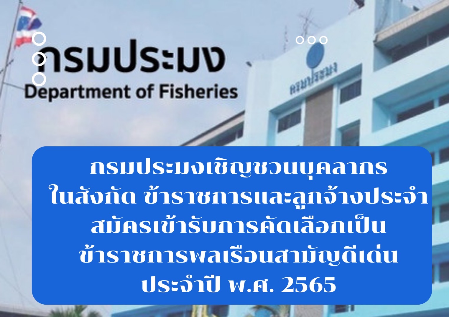 กรมประมงเชิญชวนบุคลากรในสังกัด (ข้าราชการและลูกจ้างประจำ) สมัครเข้ารับการคัดเลือกเป็นข้าราชการพลเรือนสามัญดีเด่นกรมประมง ประจำปี พ.ศ. 2565..คลิก