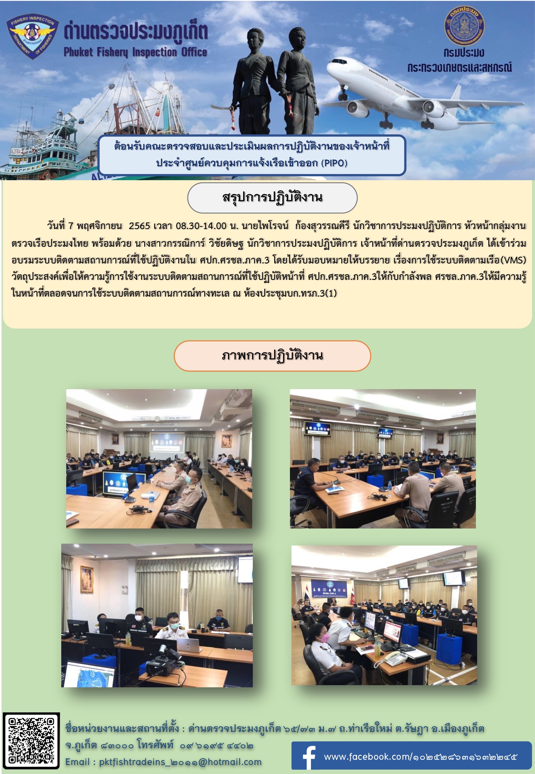 วันที่ 7 พฤศจิกายน 2565 เวลา 08.30 - 14.00 น. นายไพโรจน์ ก้องสุวรรณคีรี นักวิชาการประมงปฏิบัติการ หัวหน้ากลุ่มงานตรวจเรือประมงไทยพร้อมด้วย นางสาวกรรณิการ์ วิชัยดิษฐ นักวิชาการประมงปฏิบัติการ เจ้าหน้าที่ด่านตรวจประมงภูเก็ต ได้เข้าร่วมอบรมระบบติดตามสถานการณ์ที่ใช้ปฏิบัติงานใน ศปก.ศรชล.ภาค 3 โดยได้รับมอบหมายให้บรรยาย เรื่องการใช้ระบบติดตามเรือ (VMS) วัตถุประสงค์เพื่อให้ความรู้การใช้งานระบบติดตามสถานการณ์ที่ใช้ปฏิบัติหน้าที่ ศปก.ศรชล.ภาค 3 ให้กับกำลังพ ศรชล.ภาค 3.ให้มีความรู้ตลอดจนการใช้ระบบติดตามสถานการณ์ทางทะเล ณ ห้องประชุม บก.ทรภ.3(1))ประจำปีงบประมาณ 2565 ณ ห้องประชุมสำนักงานด่านตรวจประมงภูเก็ต ตำบลรัษฎา อำเภอเมืองภูเก็ต จังหวัดภูเก็ต..คลิก