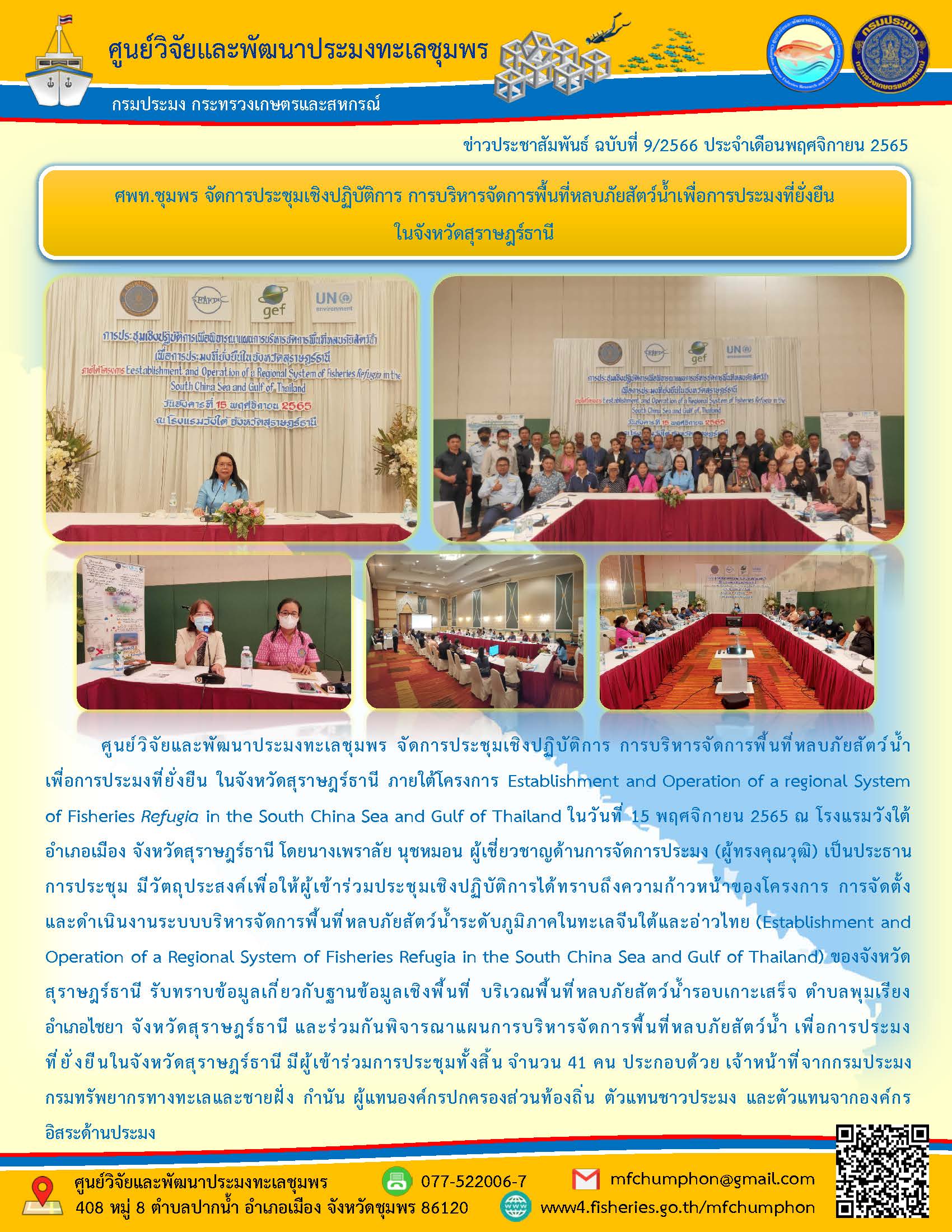 ศูนย์วิจัยและพัฒนาประมงทะเลชุมพร จัดการประชุมเชิงปฏิบัติการ การบริหารจัดการพื้นที่หลบภัยสัตว์น้ำเพื่อการประมงที่ยั่งยืน ในจังหวัดสุราษฎร์ธานี ภายใต้โครงการ Establishment and Operation of a Regional System of Fisheries Refugia in the South China Sea and Gulf of Thailand ในวันที่ 15 พฤศจิกายน 2565 ณ โรงแรมวังใต้ อำเภอเมือง จังหวัดสุราษฎร์ธานี โดยนางเพราลัย นุชหมอน ผู้เชี่ยวชาญด้านการประมง (ผู้ทรงคุณวุฒิ) เป็นประธานการประชุม มีวัตถุประสงค์เพื่อให้ผู้เข้าร่วมประชุมเชิงปฏิบัติการได้ทราบถึงความก้าวหน้าของโครงการ การจัดตั้งและการดำเนินงานระบบบริหารจัดการพื้นที่หลบภัยสัตว์น้ำระดับภูมิภาคในทะเลจีนใต้และอ่าวไทย (Establishment and Operation of a Regional System of Fisheries Refugia in the South China Sea and Gulf of Thailand) ของจังหวัดสุราษฎร์ธานี..คลิก