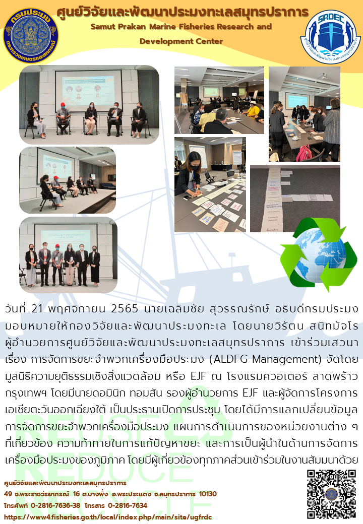 นายวิรัตน สนิทมัจโร ผู้อำนวยการศูนย์วิจัยและพัฒนาประมงทะเลสมุทรปราการ เข้าร่วมเสวนาเรื่อง การจัดการขยะจำพวกเครื่องมือประมง (ALDFG Management) จัดโดย มูลนิธิความยุติธรรมเชิงสิ่งแวดล้อม หรือ EJF ณ โรงแรมควอเตอร์ ลาดพร้าว กรุงเทพฯ..คลิก