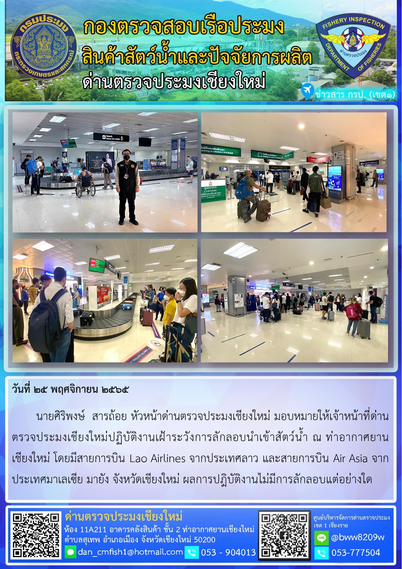 วันที่ 25 พ.ย. 65 นายศิริพงษ์ สารถ้อย หัวหน้าด่านตรวจประมงเชียงใหม่ มอบหมายให้เจ้าหน้าที่ด่านตรวจประมงเชียงใหม่ปฎิบัติงานเฝ้าระวังการลักลอบนำเข้าสัตว์น้ำ ณ ท่าอากาศยานเชียงใหม่..คลิก