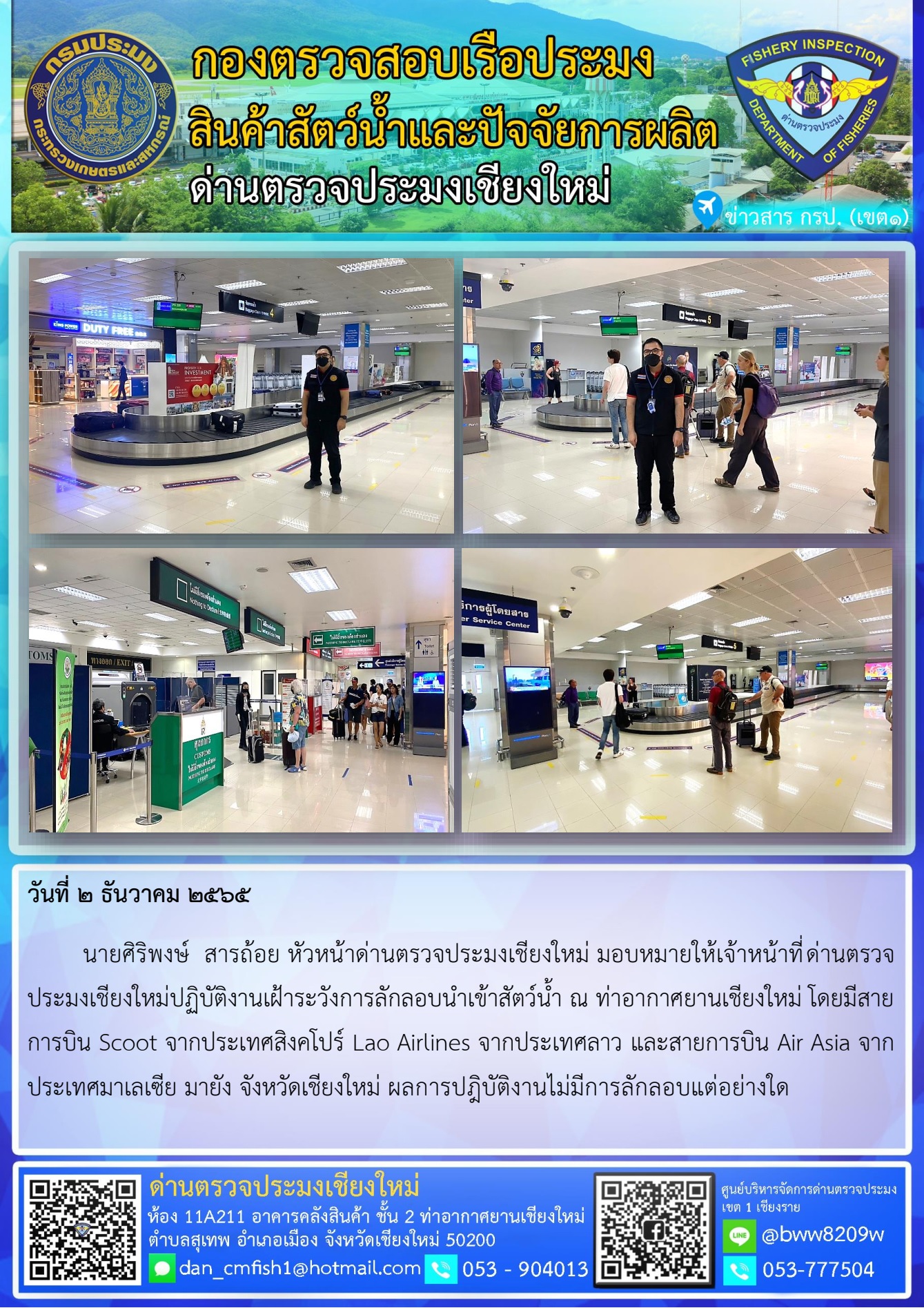วันที่ 2 ธ.ค. 65 นายศิริพงษ์ สารถ้อย หัวหน้าด่านตรวจประมงเชียงใหม่ มอบหมายให้เจ้าหน้าที่ด่านตรวจประมงเชียงใหม่ปฎิบัติงานเฝ้าระวังการลักลอบนำเข้าสัตว์น้ำ ณ ท่าอากาศยานเชียงใหม่..คลิก