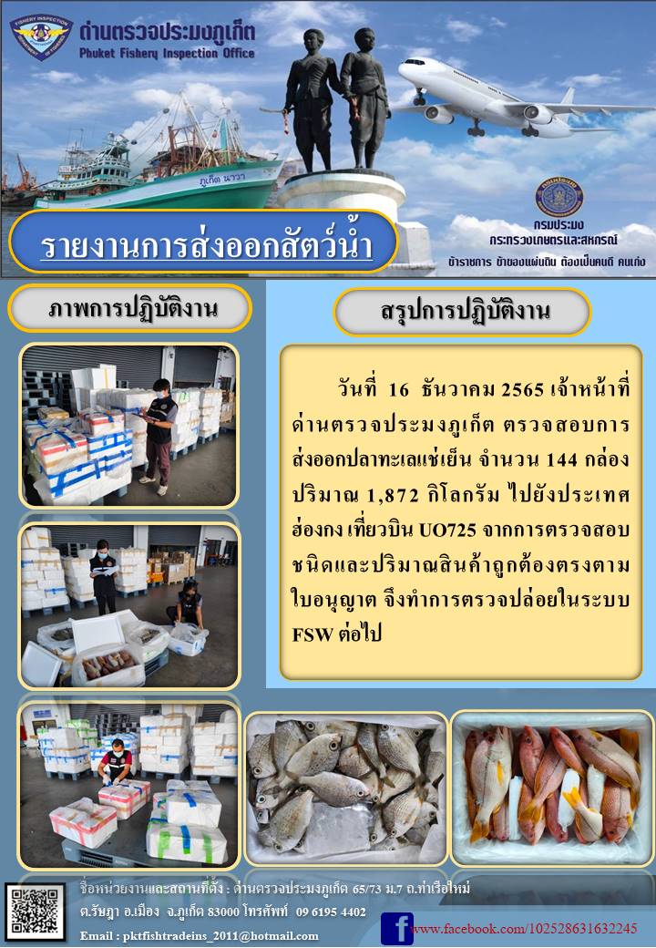 วันที่ 16 ธันวาคม 2565 เจ้าหน้าที่ด่านตรวจประมงภูเก็ต ตรวจสอบการส่งออกปลาทะเลแช่เย็น จำนวน 144 กล่อง ปริมาณ 1,872 กิโลกรัม ไปยังประเทศฮ่องกง เที่ยวบิน UO725 จากการตรวจสอบชนิดและปริมาณสินค้าถูกต้องตรงตามใบอนุญาต จึงทำการตรวจปล่อยในระบบ FSW ต่อไป..คลิก