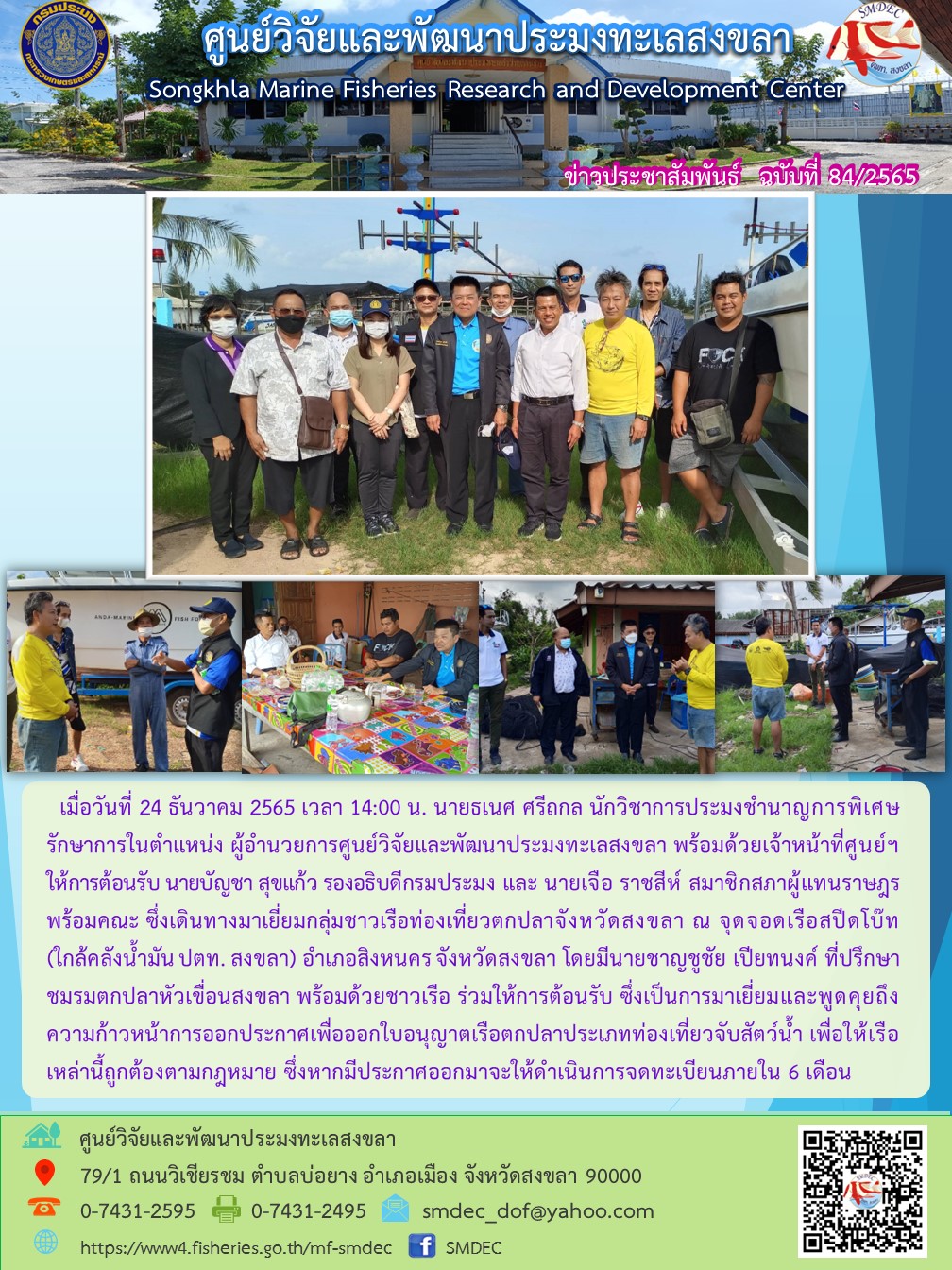 เมื่อวันที่ 24 ธันวาคม 2565 เวลา 14.00 น. นายธเนศ ศรีถกล นักวิชาการประมงชำนาญการพิเศษรักษาการในตำแหน่ง ผู้อำนวยการศูนย์วิจัยและพัฒนาประมงทะเลสงขลา พร้อมด้วยเจ้าหน้าที่ศูนย์ฯ ให้การต้อนรับ นายบัญชา สุขแก้ว รองอธิบดีกรมประมง และ นายเจือ ราชสีห์ สมาชิกสภาผู้แทนราษฎรพร้อมคณะ ซึ่งเดินทางมาเยี่ยมกลุ่มชาวเรือท่องเที่ยวตกปลาจังหวัดสงขลา ณ จุดจอดเรือสปีดโบ๊ท (ใกล้คลังน้ำมัน ปตท. สงขลา) อำเภอสิงหนคร จังหวัดสงขลา โดยมีนายชาญชูชัย เปียทนงค์ ที่ปรึกษาชมรมตกปลาหัวเขื่อนสงขลา พร้อมด้วยชาวเรือ ร่วมให้การต้อนรับ ซึ่งเป็นการเยี่ยมและพูดคุยถึงความก้าวหน้าการออกประกาศเพื่อออกประกาศเพื่อออกใบอนุญาตเรือตกปลาประเภทท่องเที่ยวตับสัตว์น้ำ เพื่อให้เรือเหล่านี้ถูกต้องตามกฎหมาย ซึ่งหากมีประกาศออกมาจะให้ดำเนินการจดทะเบียนภายใน 6 เดือน..คลิก