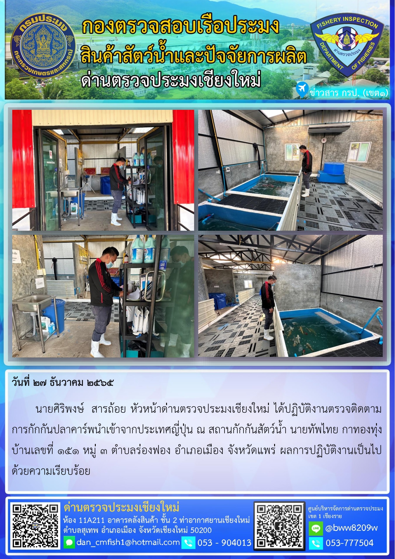 27 ธ.ค. 65  นายศิริพงษ์  สารถ้อย หัวหน้าด่านตรวจประมงเชียงใหม่ ได้ปฏิบัติงานตรวจติดตามการกักกันปลาคาร์พนำเข้าจากประเทศญี่ปุ่น ในพื้นที่จังหวัดแพร่..คลิก