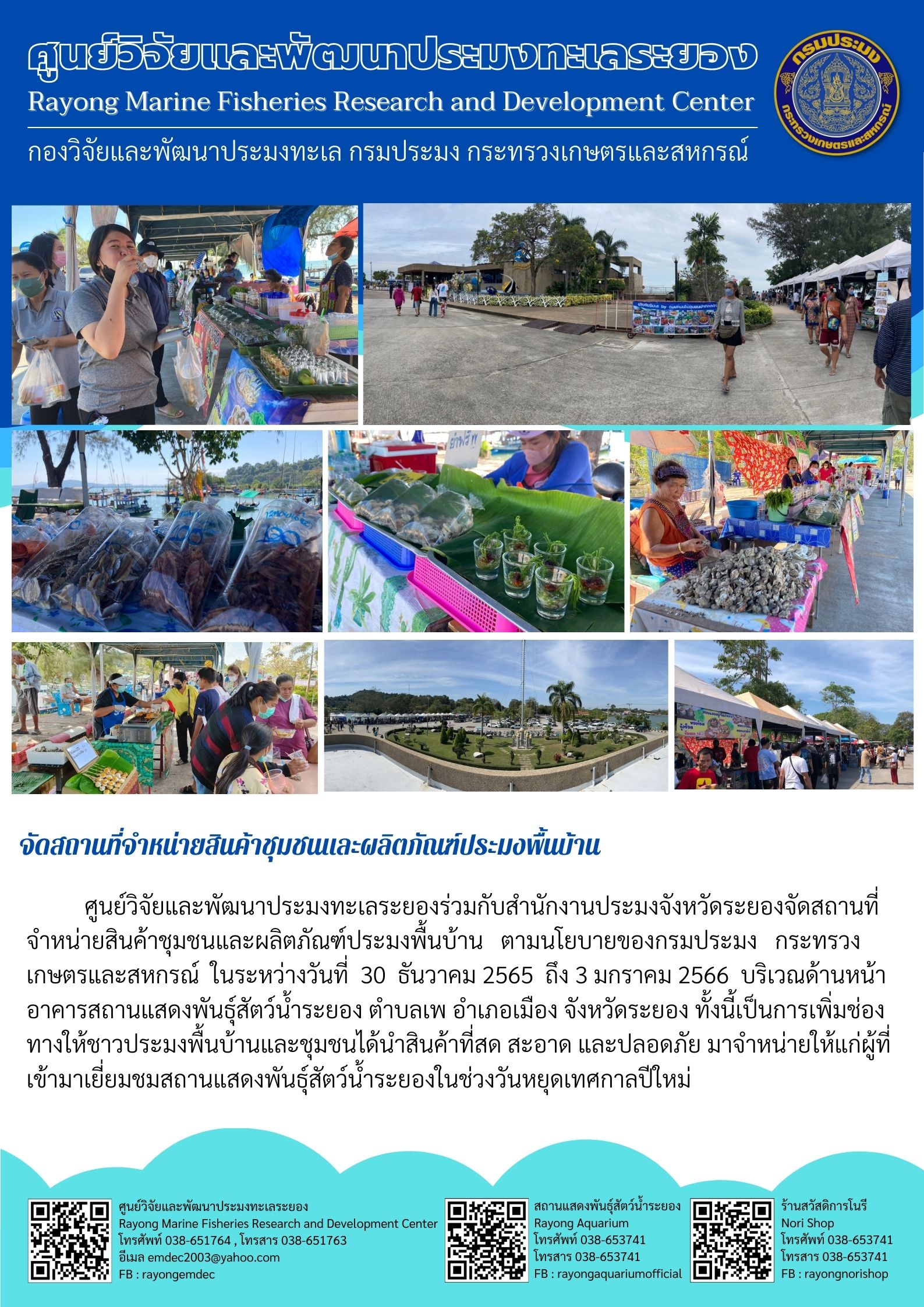 ศูนย์วิจัยและพัฒนาประมงทะเลระยองร่วมกับสำนักงานประมงจังหวัดระยองจัดสถานที่จำหน่ายสินค้าชุมชนและผลิตภัณฑ์ประมงพื้นบ้าน ตามนโยบายของกรมประมง กระทรวงเกษตรและสหกรณ์ ในระหว่างวันที่ 30 ธันวาคม 2565 ถึง 3 มกราคม 2566 บริเวณด้านหน้าอาคารแสดงพันธุ์สัตว์น้ำระยอง ตำบลเพ อำเภอเมือง จังหวัดระยอง ทั้งนี้เป็นการเพิ่มช่องทางให้ชาวประมงพื้นบ้านและชุมชนได้นำสินค้าที่สด สะอาด และปลอดภัย มาจำหน่ายให้แก่ผู้ที่เข้ามาเยี่ยมชมสถานแสดงพันธุ์สัตว์น้ำระยองในช่วงวันหยุดเทศกาลปีใหม่..คลิก