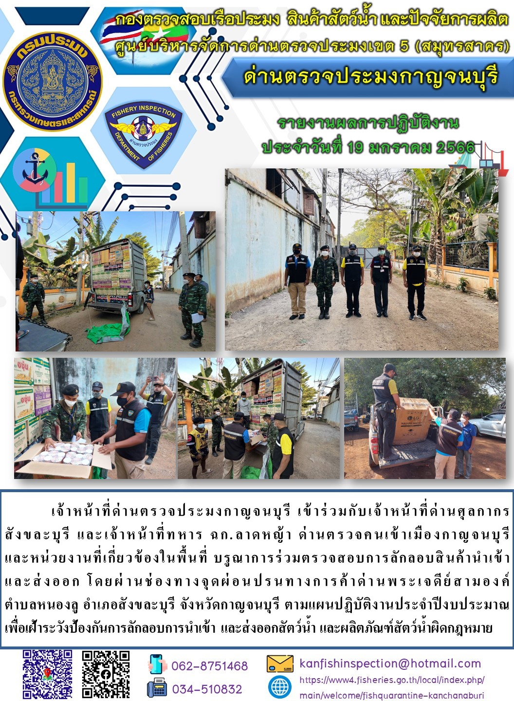 วันที่ 19 มกราคม 2566 นายสมพงษ์ คำพล หัวหน้าด่านตรวจประมงกาญจนบุรี มอบหมายให้ เจ้าหน้าที่ด่านตรวจประมงกาญจนบุรี บรูณาการร่วมตรวจสอบการลักลอบสินค้านำเข้าและส่งออก โดยผ่านช่องทางจุดผ่อนปรนทางการค้าด่านพระเจดีย์สามองค์..คลิก