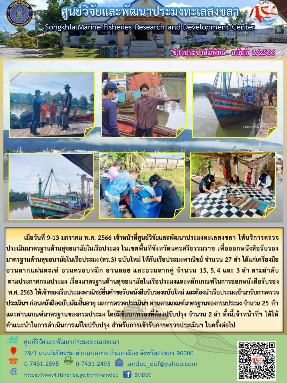 เมื่อวันที่ 9-13 มกราคม พ.ศ. 2566 เจ้าหน้าที่ศูนย์วิจัยและพัฒนาประมงทะเลสงขลา ให้บริการตรวจประเมินมาตรฐานด้านสุขอนามัยในเรือประมง ในเขตพื้นที่จังหวัดนครศรีธรรมราช เพื่อออกหนังสือรับรองมาตรฐานสุขภาพอนามัยในเรือประมง (สร.3) ฉบับใหม่ ให้กับเรือประมงพาณิชย์ จำนวน 27 ลำ ได้แก่เครื่องมืออวนลากแผ่นตะเฆ่ อวนครอบหมึก อวนลอย และอวนลากคู่ จำนวน 15, 5, 4 และ 3 ลำ ตามลำดับ ตามประกาศกรมประมง เรื่องมาตรฐานด้านสุขอนามัยในเรือประมงและหลักเกณฑ์ในการออกหนังสือรับรอง พ.ศ. 2563 ให้เจ้าของเรอประมงพาณิชย์ยื่นคำขอรับหนังสือฉบับใหม่ และต้องนำเรือประมงเข้ามารับการตรวจประเมินฯ ก่อนหนังสือฉบับเดิมสิ้นอายุ ผลการตรวจประเมินฯ ผ่านตามมาตรฐานของกรมประมง จำนวน 25 ลำ และผ่านเกณฑ์มาตรฐานของกรมประมง โดยมีข้อบกพร่องที่ต้องปรับปรุง จำนวน 2 ลำ ทั้งนี้เจ้าหน้าที่ฯ ได้ให้คำแนะนำในการดำเนินการแก้ไขปรับปรุง สำหรับการเข้ารับการตรวจประเมินฯ ในครั้งต่อไป..คลิก