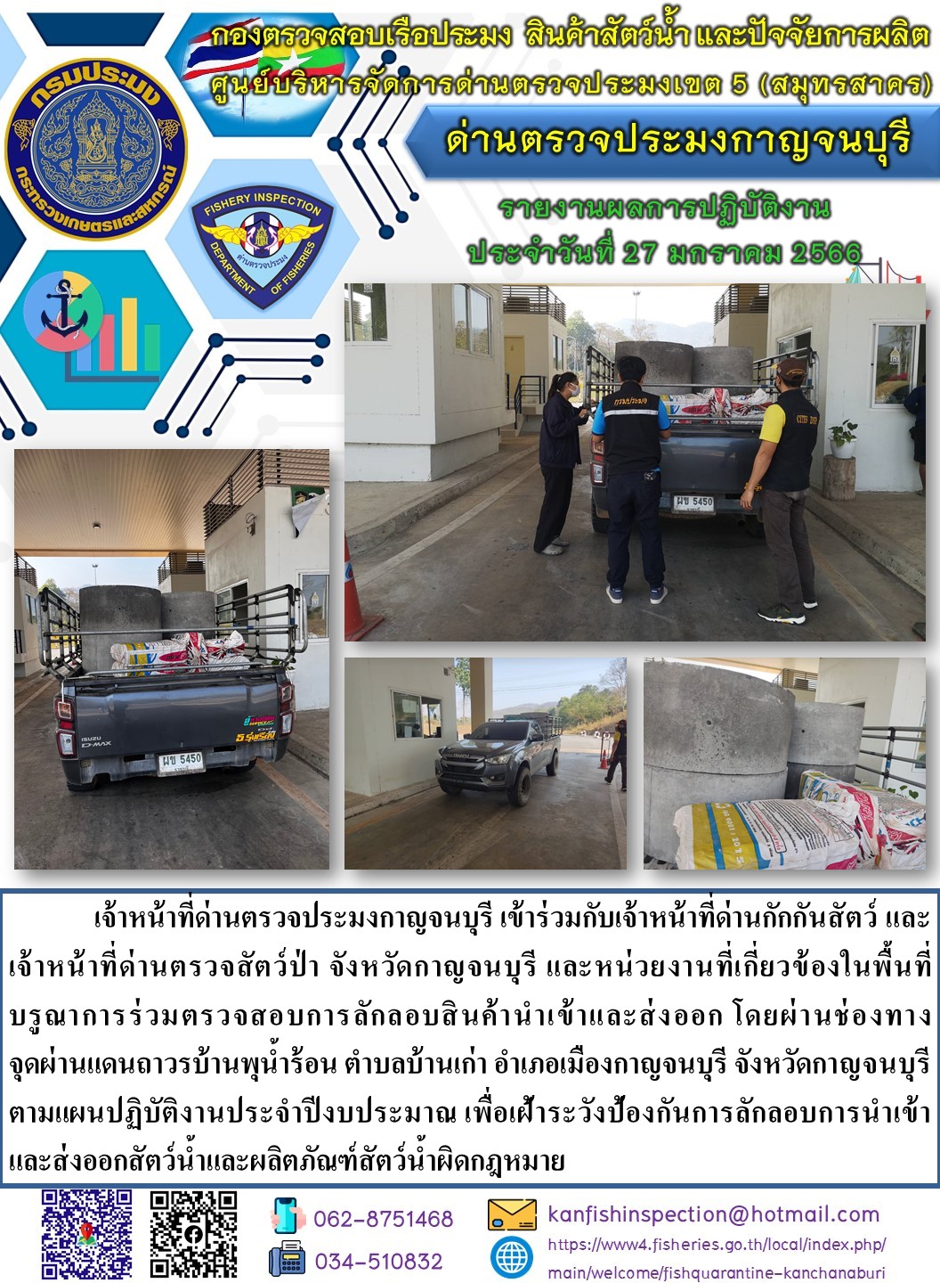 วันที่ 27 มกราคม 2566 นายสมพงษ์ คำพล หัวหน้าด่านตรวจประมงกาญจนบุรี มอบหมายให้ เจ้าหน้าที่ด่านตรวจประมงกาญจนบุรี บรูณาการร่วมตรวจสอบการลักลอบสินค้านำเข้าและส่งออก โดยผ่านช่องทางจุดผ่านแดนถาวรบ้านพุน้ำร้อน..คลิก