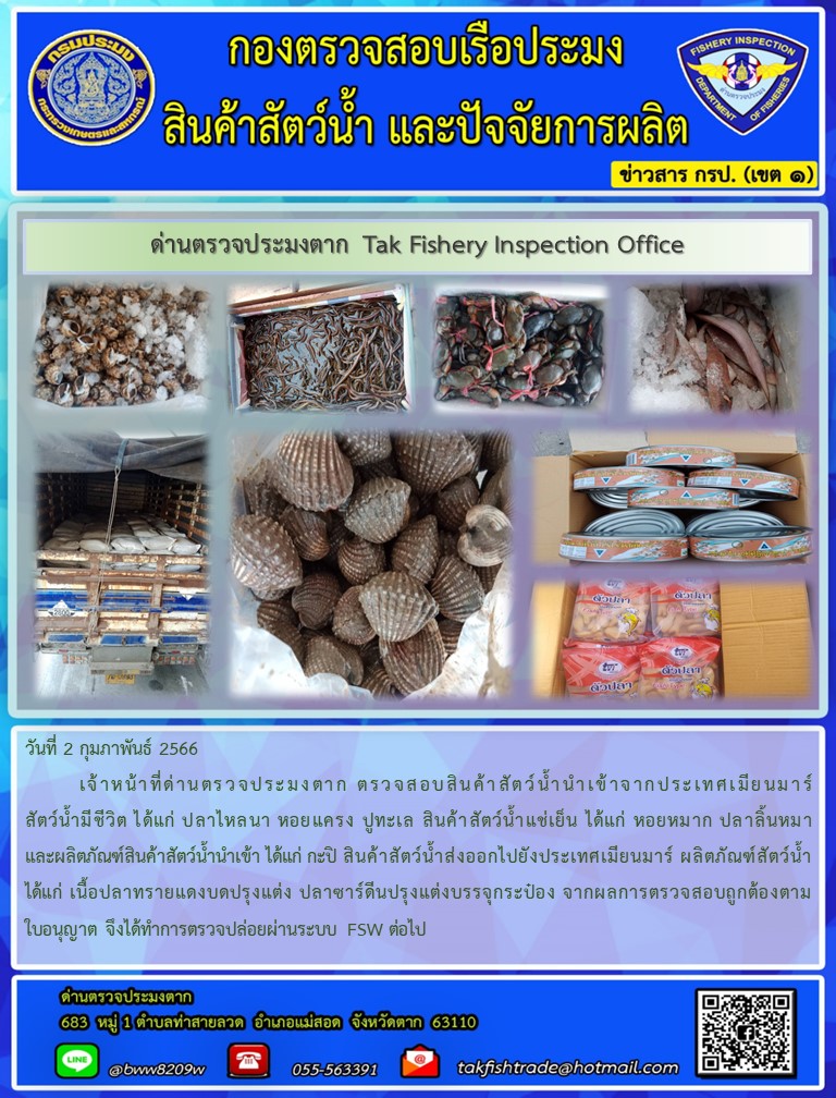 วันที่ 2 กุมภาพันธ์ 2566           เจ้าหน้าที่ด่านตรวจประมงตาก ตรวจสอบสินค้าสัตว์น้ำนำเข้าจากประเทศเมียนมาร์ สัตว์น้ำมีชีวิต ได้แก่ ปลาไหลนา หอยแครง ปูทะเล สินค้าสัตว์น้ำแช่เย็น ได้แก่ หอยหมาก ปลาลิ้นหมา และผลิตภัณฑ์สินค้าสัตว์น้ำนำเข้า ได้แก่ กะปิ สินค้าสัตว์น้ำส่งออกไปยังประเทศเมียนมาร์ ผลิตภัณฑ์สัตว์น้ำ ได้แก่ เนื้อปลาทรายแดงบดปรุงแต่ง ปลาซาร์ดีนปรุงแต่งบรรจุกระป๋อง จากผลการตรวจสอบถูกต้องตามใบอนุญาต จึงได้ทำการตรวจปล่อยผ่านระบบ FSW ต่อไป..คลิก