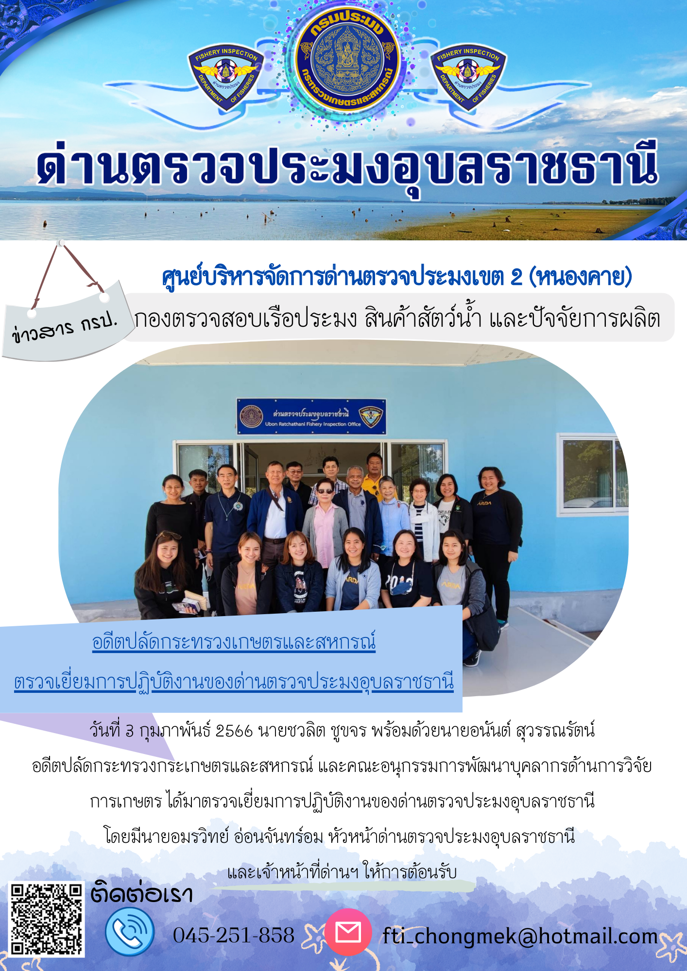 นายอมรวิทย์ อ่อนจันทร์อม หัวหน้าด่านตรวจประมงอุบลราชธานี ให้การต้อนรับนายชวลิต ชูขจร พร้อมด้วยนายอนันต์ สุวรรณรัตน์ อดีตปลัดกระทรวงกระเกษตรและสหกรณ์ และคณะอนุกรรมการพัฒนาบุคลากรด้านการวิจัยการเกษตร ได้มาตรวจเยี่ยมการปฏิบัติงานของด่านตรวจปรมงอุบลราชธานี..คลิก