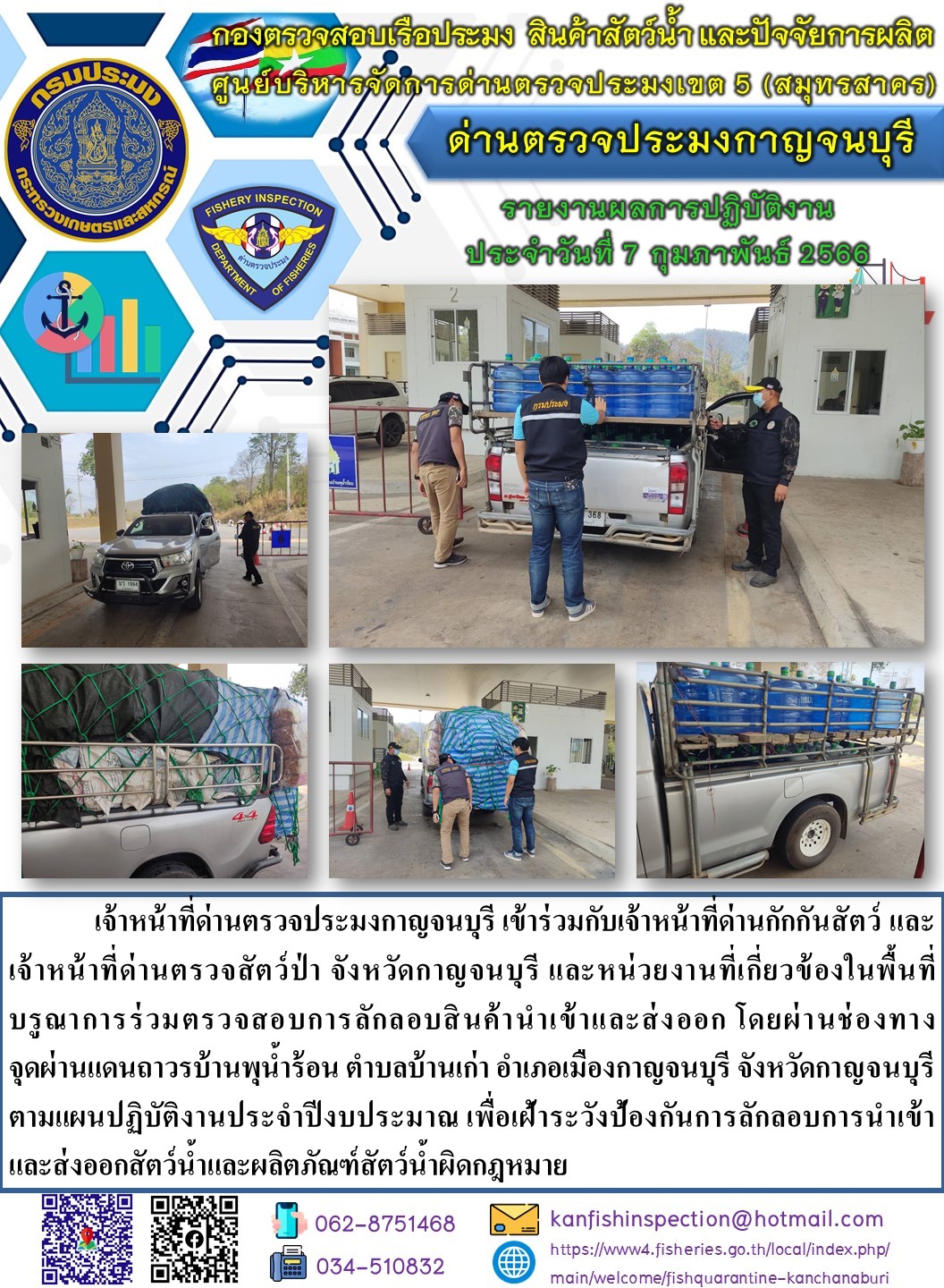 วันที่ 7 กุมภาพันธ์ 2566 นายสมพงษ์ คำพล หัวหน้าด่านตรวจประมงกาญจนบุรี มอบหมายให้ เจ้าหน้าที่ด่านตรวจประมงกาญจนบุรี บรูณาการร่วมตรวจสอบการลักลอบสินค้านำเข้าและส่งออก โดยผ่านช่องทางจุดผ่านแดนถาวรบ้านพุน้ำร้อน..คลิก