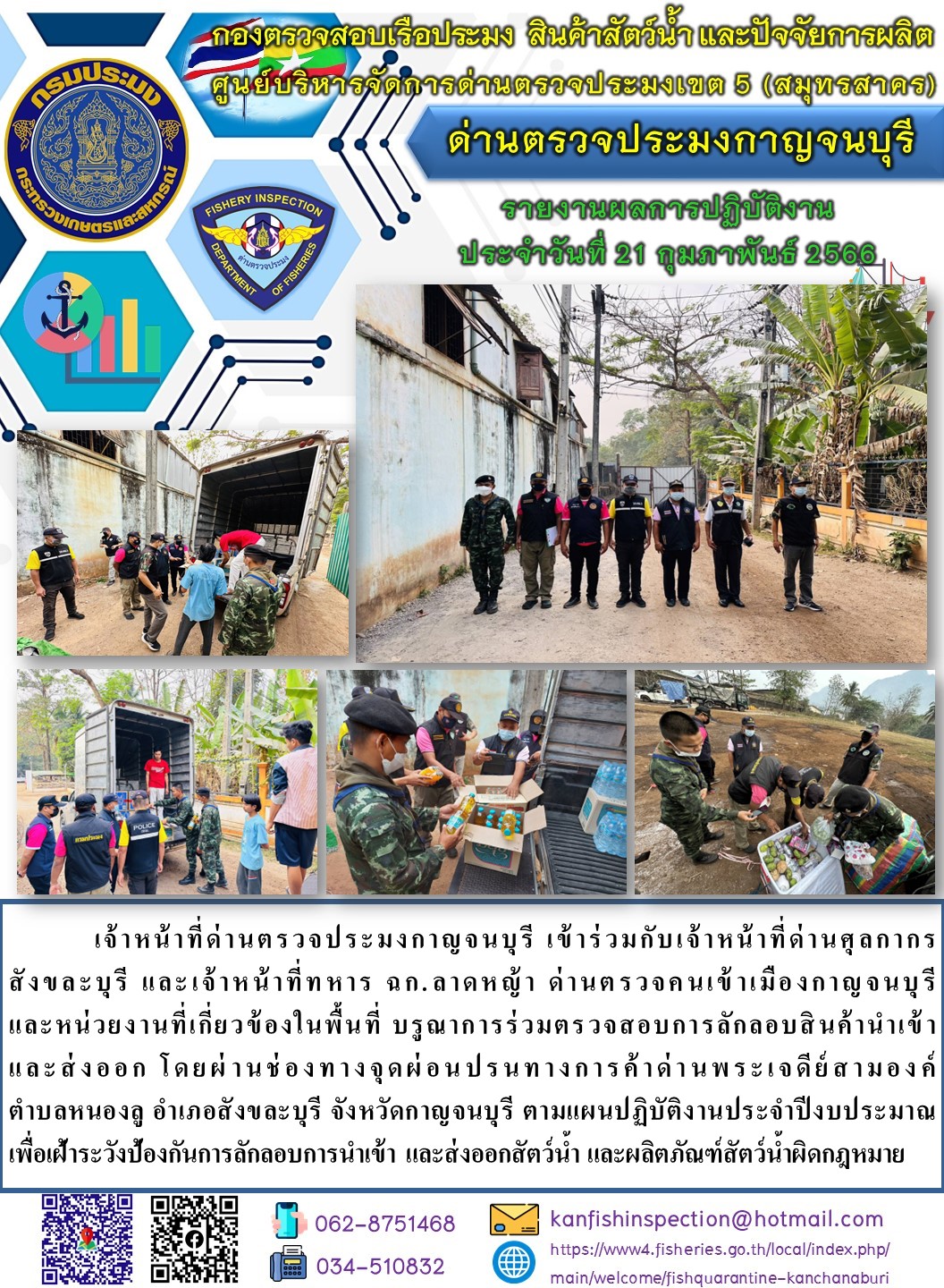 วันที่ 21 กุมภาพันธ์ 2566 นายสมพงษ์ คำพล หัวหน้าด่านตรวจประมงกาญจนบุรี มอบหมายให้ เจ้าหน้าที่ด่านตรวจประมงกาญจนบุรี บรูณาการร่วมตรวจสอบการลักลอบสินค้านำเข้าและส่งออก โดยผ่านช่องทางจุดผ่อนปรนทางการค้าด่านพระเจดีย์สามองค์..คลิก