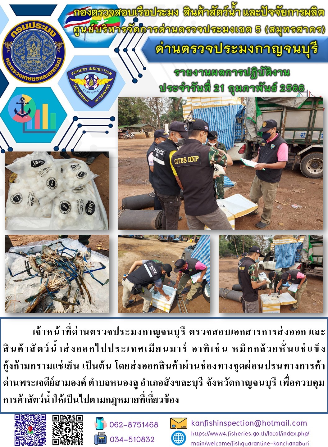 วันที่ 21 กุมภาพันธ์ 2566 นายสมพงษ์ คำพล หัวหน้าด่านตรวจประมงกาญจนบุรี มอบหมายให้ เจ้าหน้าที่ด่านตรวจประมงกาญจนบุรี ตรวจสอบเอกสารการส่งออก และสินค้าสัตว์น้ำ ส่งออกไปประเทศเมียนมาร์ อาทิ เช่น หมึกกล้วยหั่นแช่แข็ง กุ้งก้ามกรามแช่เย็น เป็นต้น โดยส่งออกสินค้าผ่านช่องทางจุดผ่อนปรนทางการค้าด่านพระเจดีย์สามองค์..คลิก