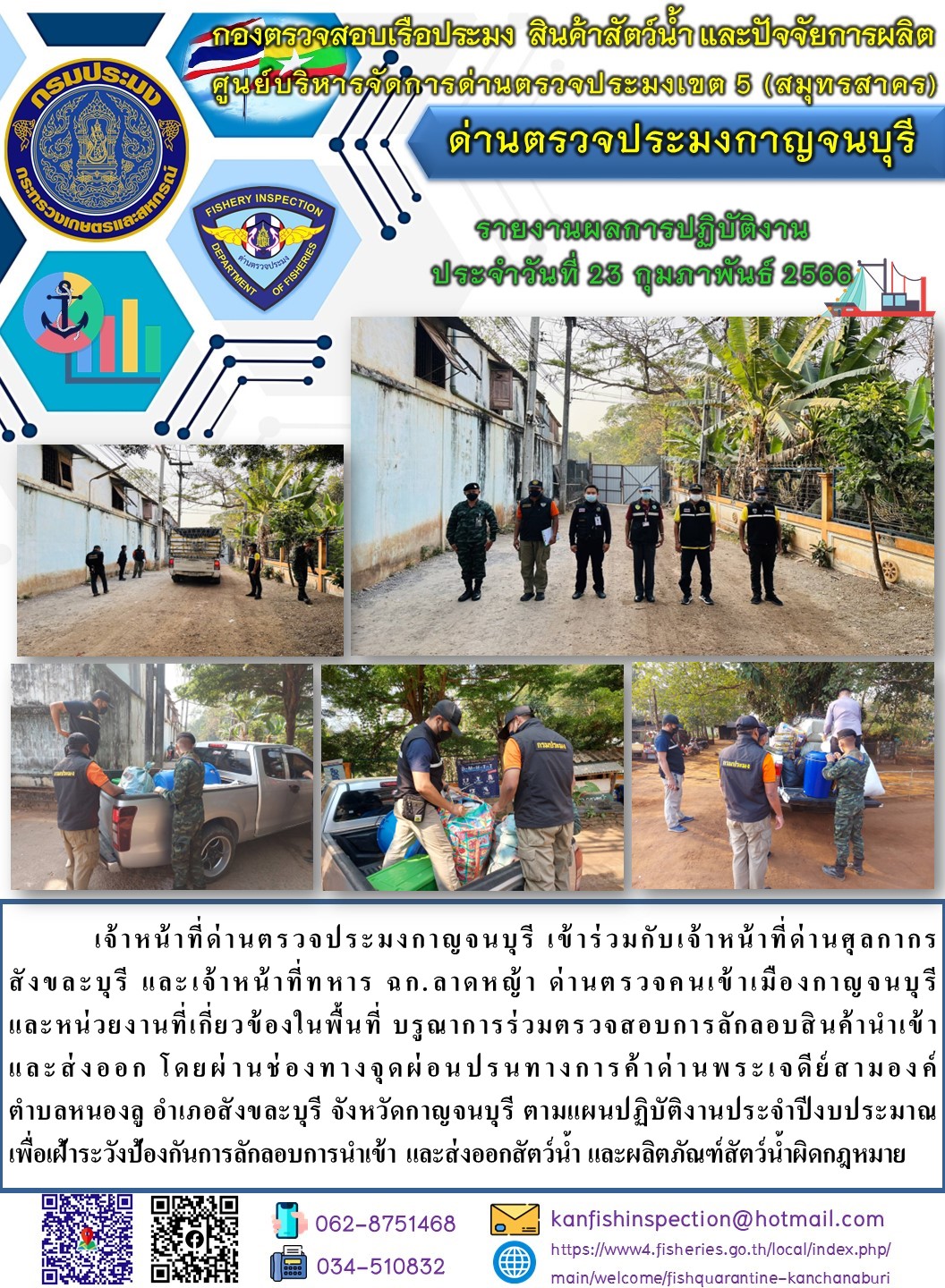 วันที่ 23 กุมภาพันธ์ 2566 นายสมพงษ์ คำพล หัวหน้าด่านตรวจประมงกาญจนบุรี มอบหมายให้ เจ้าหน้าที่ด่านตรวจประมงกาญจนบุรี บรูณาการร่วมตรวจสอบการลักลอบสินค้านำเข้าและส่งออก โดยผ่านช่องทางจุดผ่อนปรนทางการค้าด่านพระเจดีย์สามองค์..คลิก