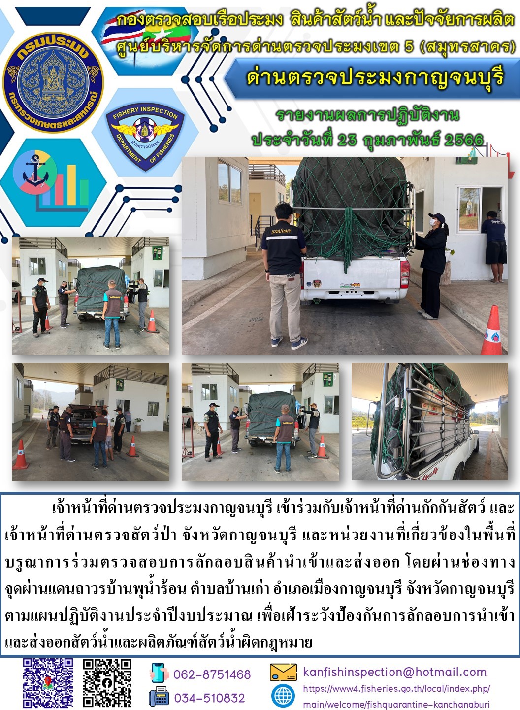 วันที่ 23 กุมภาพันธ์ 2566 นายสมพงษ์ คำพล หัวหน้าด่านตรวจประมงกาญจนบุรี มอบหมายให้ เจ้าหน้าที่ด่านตรวจประมงกาญจนบุรี บรูณาการร่วมตรวจสอบการลักลอบสินค้านำเข้าและส่งออก โดยผ่านช่องทางจุดผ่านแดนถาวรบ้านพุน้ำร้อน..คลิก