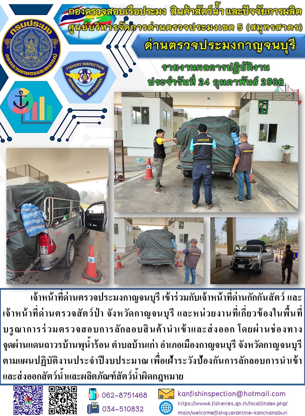 วันที่ 24 กุมภาพันธ์ 2566 นายสมพงษ์ คำพล หัวหน้าด่านตรวจประมงกาญจนบุรี มอบหมายให้ เจ้าหน้าที่ด่านตรวจประมงกาญจนบุรี บรูณาการร่วมตรวจสอบการลักลอบสินค้านำเข้าและส่งออก โดยผ่านช่องทางจุดผ่านแดนถาวรบ้านพุน้ำร้อน..คลิก