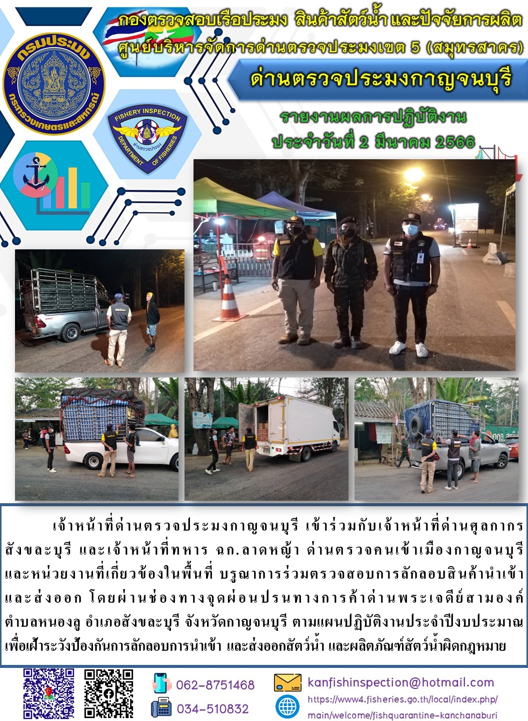 วันที่ 2 มีนาคม 2566 นายสมพงษ์ คำพล หัวหน้าด่านตรวจประมงกาญจนบุรี มอบหมายให้ เจ้าหน้าที่ด่านตรวจประมงกาญจนบุรี บรูณาการร่วมตรวจสอบการลักลอบสินค้านำเข้าและส่งออก โดยผ่านช่องทางจุดผ่อนปรนทางการค้าด่านพระเจดีย์สามองค์..คลิก