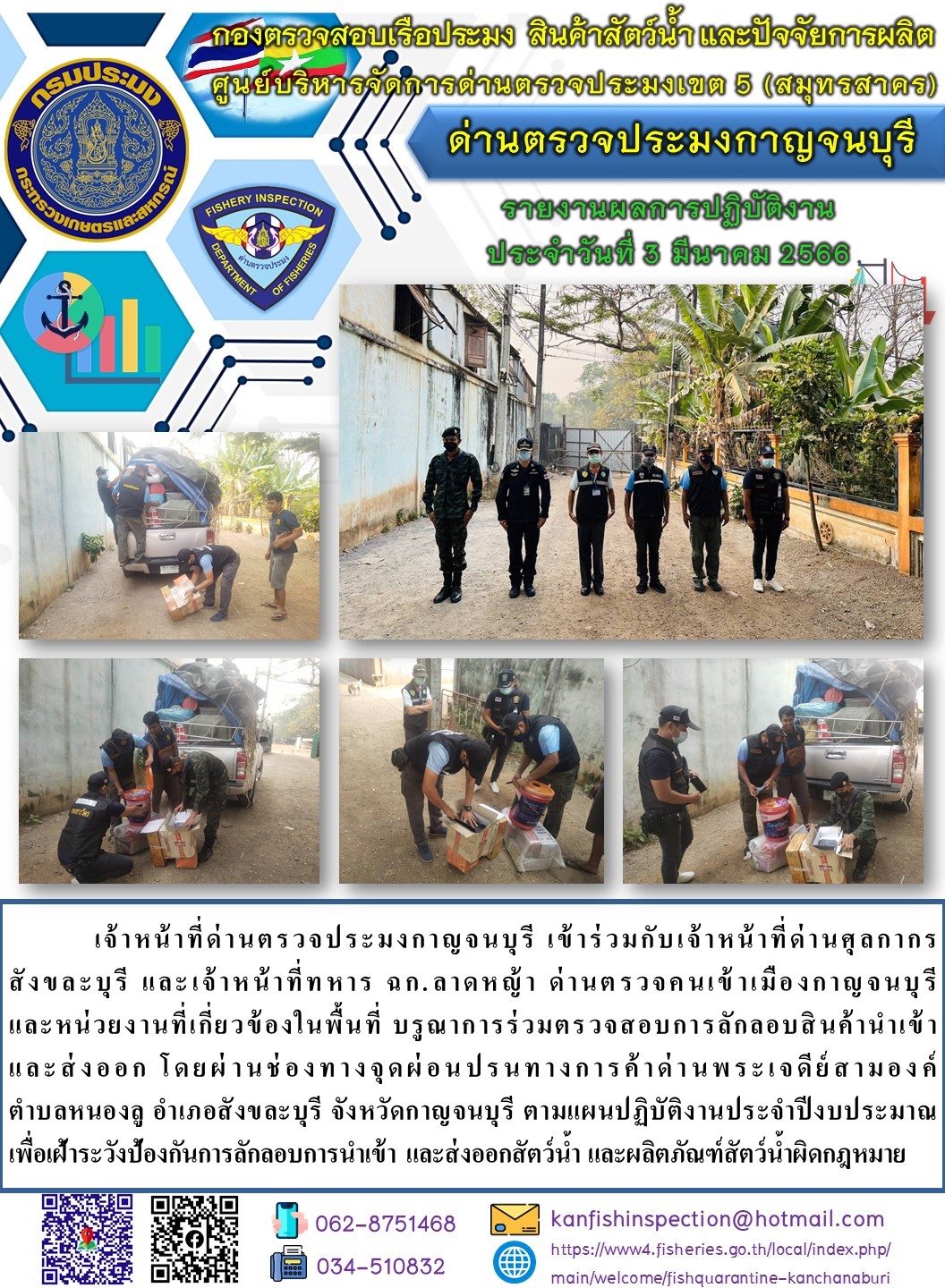 วันที่ 3 มีนาคม 2566 นายสมพงษ์ คำพล หัวหน้าด่านตรวจประมงกาญจนบุรี มอบหมายให้ เจ้าหน้าที่ด่านตรวจประมงกาญจนบุรี บรูณาการร่วมตรวจสอบการลักลอบสินค้านำเข้าและส่งออก โดยผ่านช่องทางจุดผ่อนปรนทางการค้าด่านพระเจดีย์สามองค์..คลิก