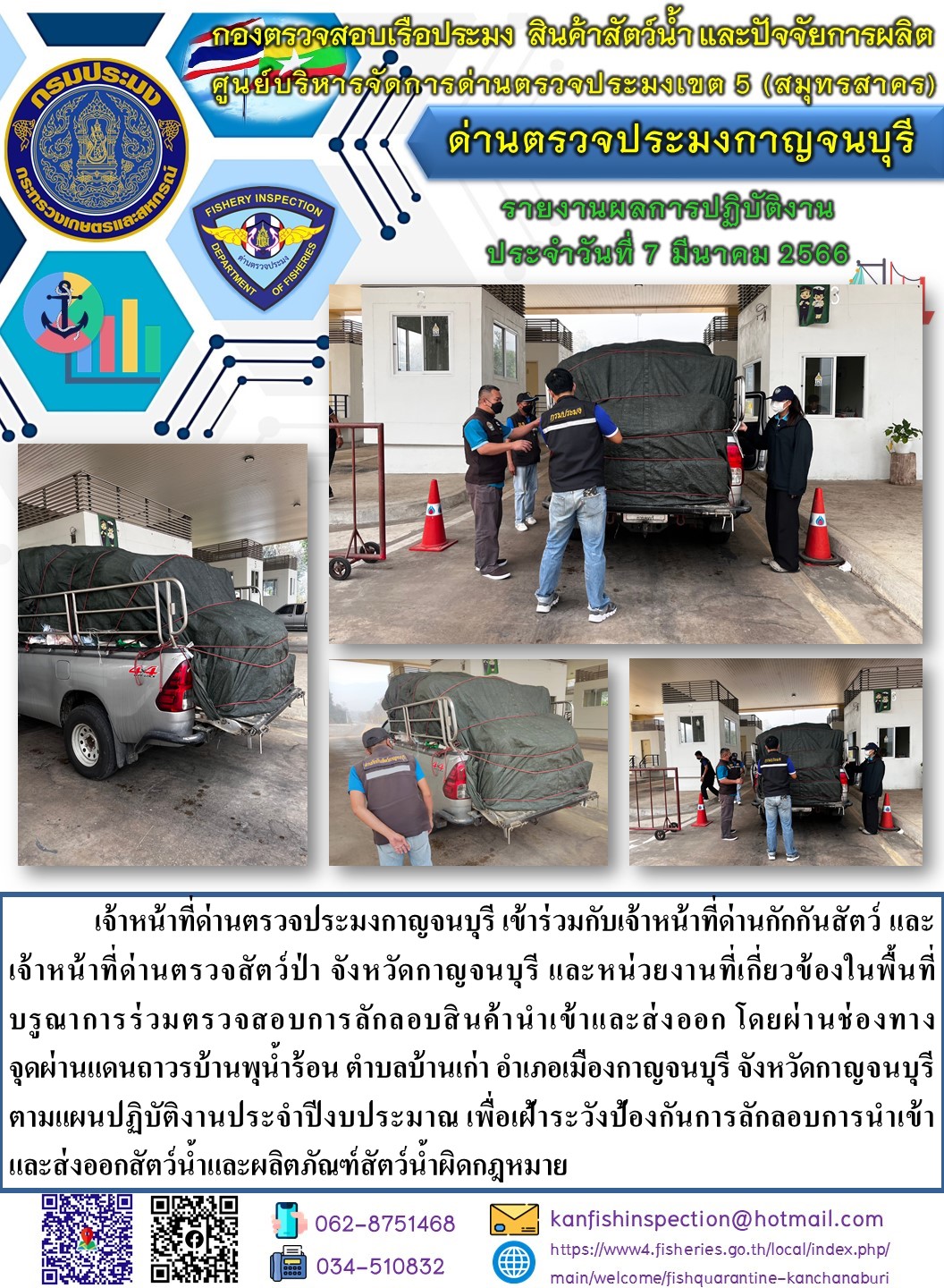 วันที่ 7 มีนาคม 2566 นายสมพงษ์ คำพล หัวหน้าด่านตรวจประมงกาญจนบุรี มอบหมายให้ เจ้าหน้าที่ด่านตรวจประมงกาญจนบุรี บรูณาการร่วมตรวจสอบการลักลอบสินค้านำเข้าและส่งออก โดยผ่านช่องทางจุดผ่านแดนถาวรบ้านพุน้ำร้อน..คลิก