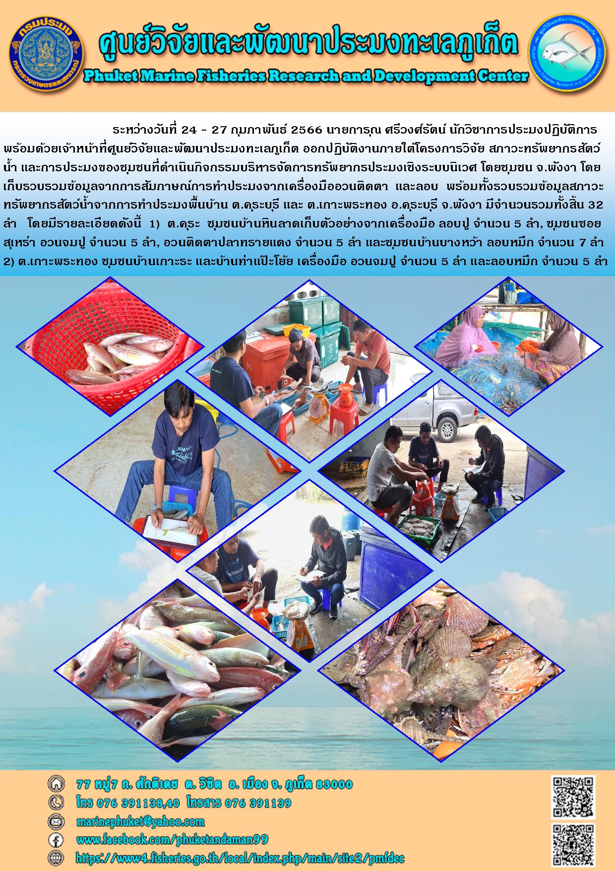 ระหว่างวันที่ 24 – 27 กุมภาพันธ์ 2566 นายการุณ ศรีวงศ์รัตน์ นักวิชาการประมงปฏิบัติการพร้อมด้วยเจ้าหน้าที่ศูนย์วิจัยและพัฒนาประมงทะเลภูเก็ต ออกปฏิบัติงานภายใต้โครงการวิจัย สภาวะทรัพยากรสัตว์น้ำ และการประมงของชุมชนที่ดำเนินกิจกรรมบริหารจัดการทรัพยากรประมงเชิงระบบนิเวศ โดยชุมชน จ.พังงา โดยเก็บรวบรวมข้อมูลจากการสัมภาษณ์การทำประมงจากเครื่องมืออวนติดตา และลอบ พร้อมทั้งรวบรวมข้อมูลสภาวะทรัพยากรสัตว์น้ำจากการทำประมงพื้นบ้าน ต.คุระบุรี และ ต.เกาะพระทอง อ.คุระบุรี จ.พังงา มีจำนวนรวมทั้งสิ้น 32 ลำ โดยมีรายละเอียดดังนี้ 1) ต.คุระ ชุมชนบ้านหินลาดเก็บตัวอย่างจากเครื่องมือ ลอบปู จำนวน 5 ลำ ชุมชนซอยสุเหร่า อวนจมปู จำนวน 5 ลำ อวนติดตาปลาทรายแดง จำนวน 5 ลำ และชุมชนบ้านบางหว้า ลอบหมึก จำนวน 7 ลำ 2) ต.เกาะพระทอง ชุมชนบ้านเกาะระ และบ้านท่าแป๊ะโย้ย เครื่องมือ อวนจมปู จำนวน 5 ลำ และลอบหมึก จำนวน 5 ลำ..คลิก