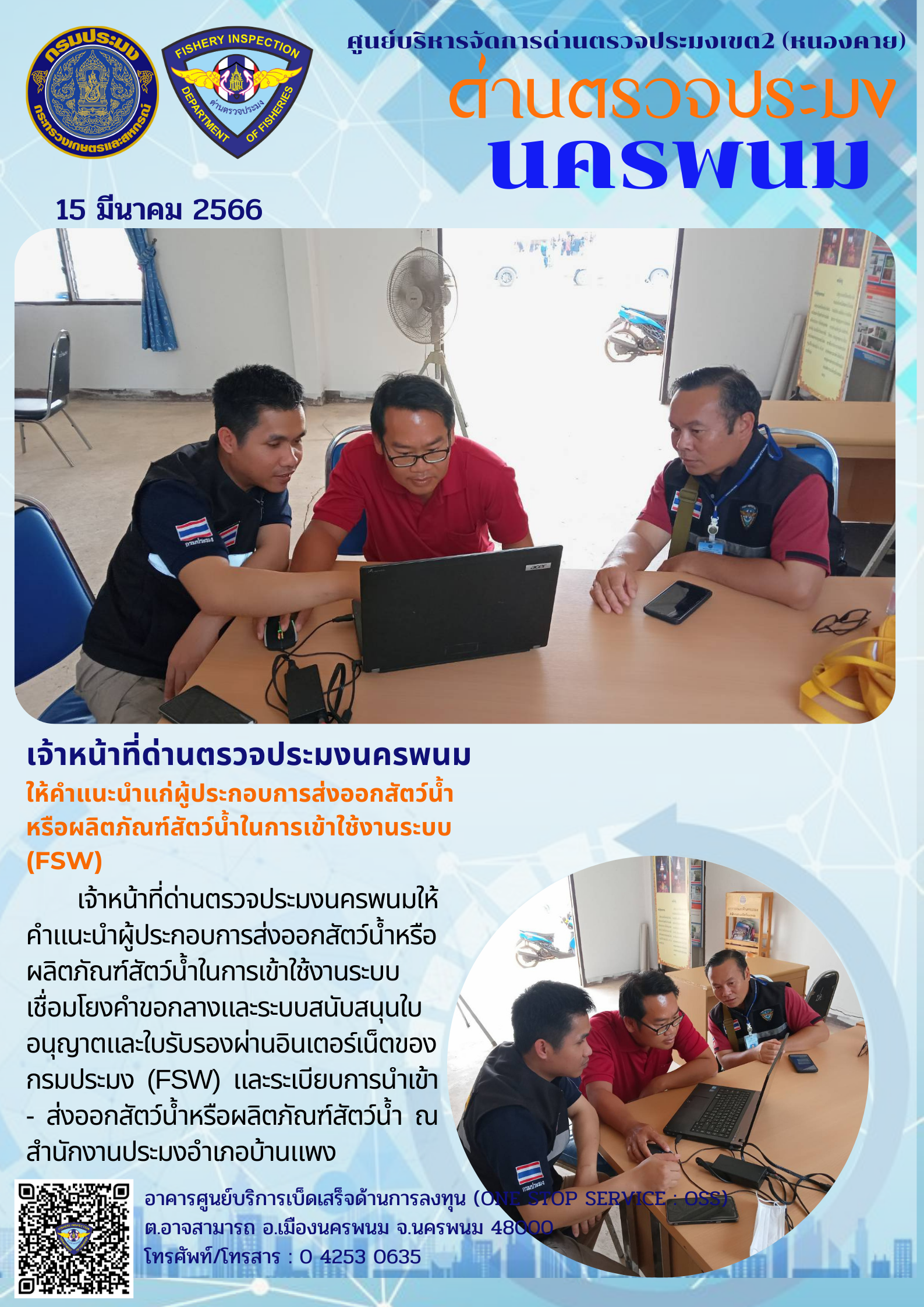 ข่าวกิจกรรมการดำเนินงาน : วันที่ 15 มีนาคม 2566 เจ้าหน้าที่ด่านตรวจประมงนครพนม  ให้คำแนะนำแก่ผู้ประกอบการส่งออกสัตว์น้ำหรือผลิตภัณฑ์สัตว์น้ำในการเข้าใช้งานระบบ (FSW)..คลิก