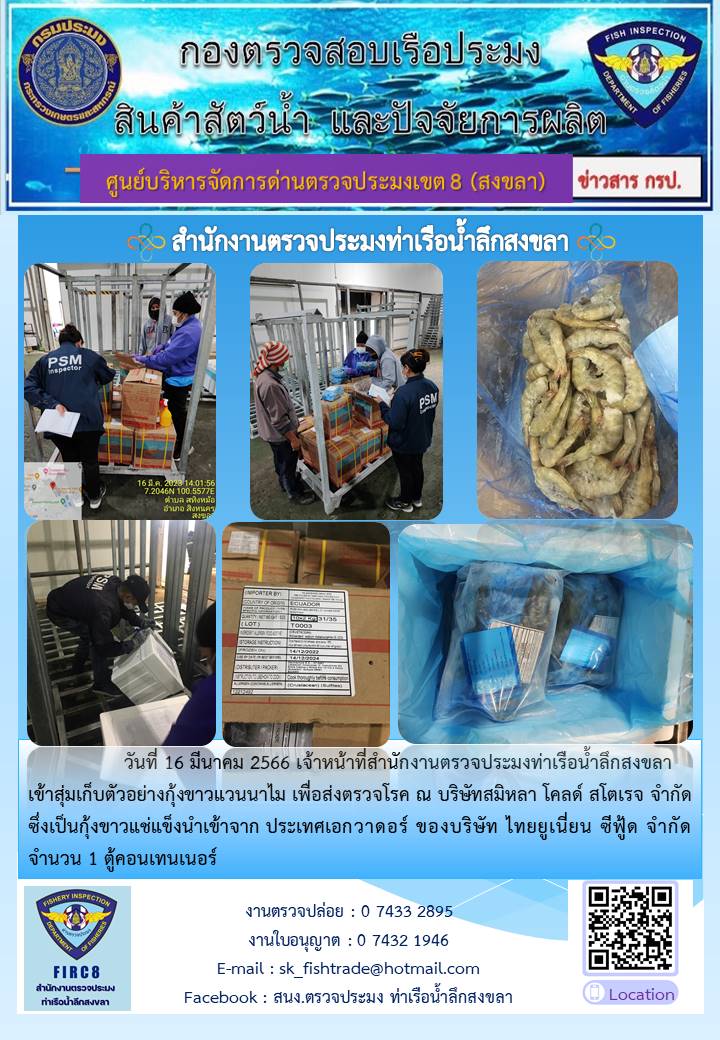 วันที่ 16 มีนาคม 2566 เจ้าหน้าที่สำนักงานตรวจประมงท่าเรือน้ำลึกสงขลา  เข้าสุ่มเก็บตัวอย่างกุ้งขาวแวนนาไม เพื่อส่งตรวจโรค ณ บริษัทสมิหลา โคลด์ สโตเรจ จำกัด ซึ่งเป็นกุ้งขาวแช่แข็งนำเข้าจาก ประเทศเอกวาดอร์ ของบริษัท ไทยยูเนี่ยน ซีฟู้ด จำกัด จำนวน 1 ตู้คอนเทนเนอร์..คลิก