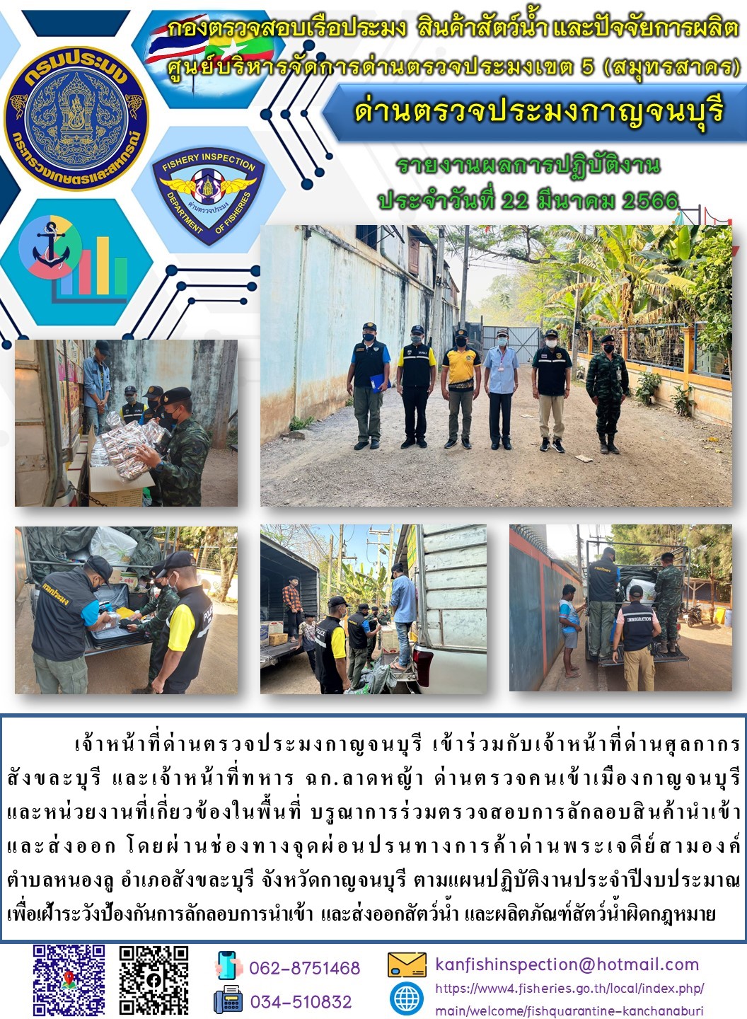 วันที่ 22 มีนาคม 2566 นายสมพงษ์ คำพล หัวหน้าด่านตรวจประมงกาญจนบุรี มอบหมายให้ เจ้าหน้าที่ด่านตรวจประมงกาญจนบุรี บรูณาการร่วมตรวจสอบการลักลอบสินค้านำเข้าและส่งออก โดยผ่านช่องทางจุดผ่อนปรนทางการค้าด่านพระเจดีย์สามองค์..คลิก