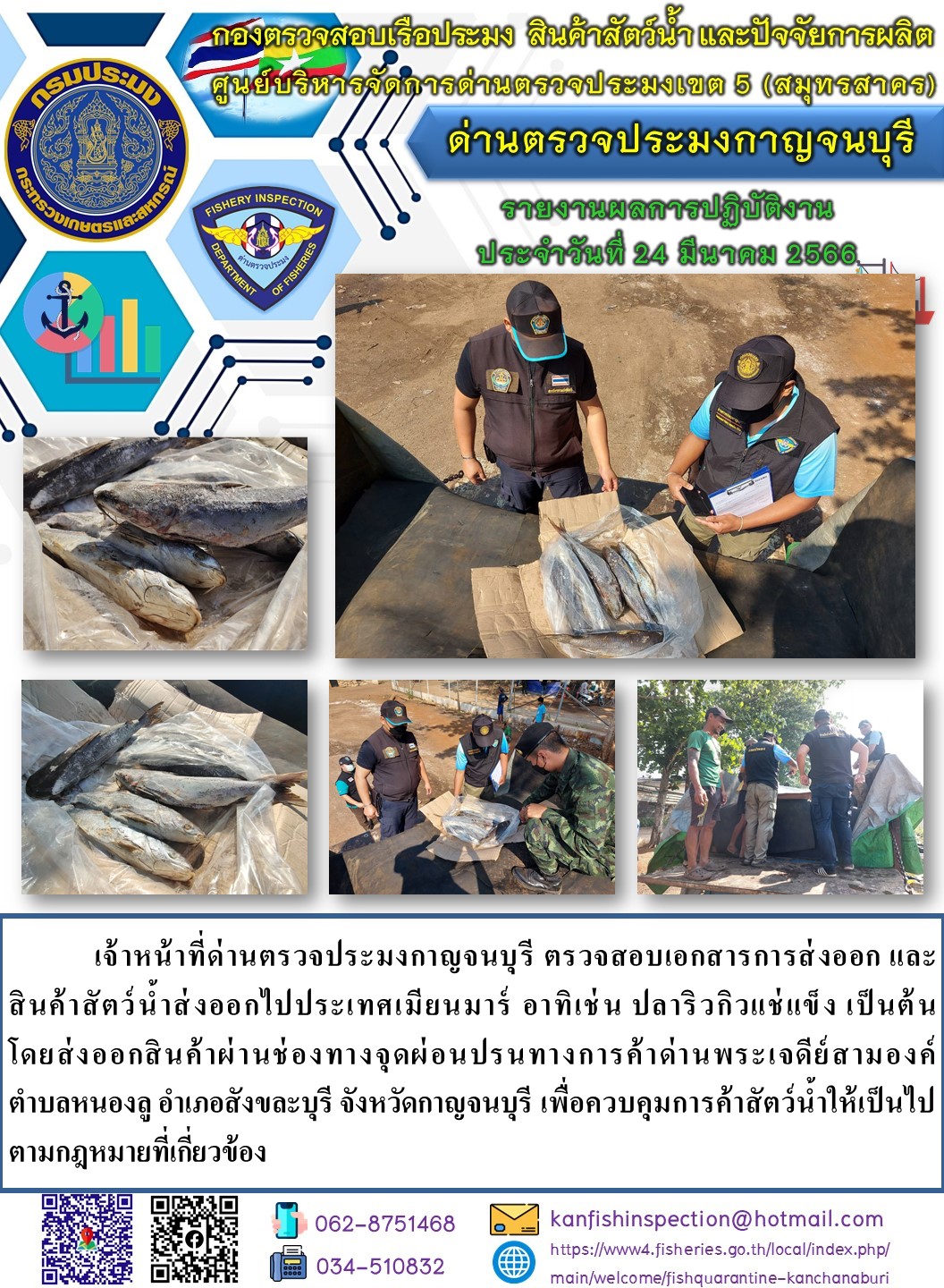 วันที่ 24 มีนาคม 2566 นายสมพงษ์ คำพล หัวหน้าด่านตรวจประมงกาญจนบุรี มอบหมายให้ เจ้าหน้าที่ด่านตรวจประมงกาญจนบุรี ตรวจสอบเอกสารการส่งออก และสินค้าสัตว์น้ำ ส่งออกไปประเทศเมียนมาร์ อาทิเช่น ปลาริวกิวแช่แข็ง เป็นต้น โดยส่งออกสินค้าผ่านช่องทางจุดผ่อนปรนทางการค้าด่านพระเจดีย์สามองค์..คลิก