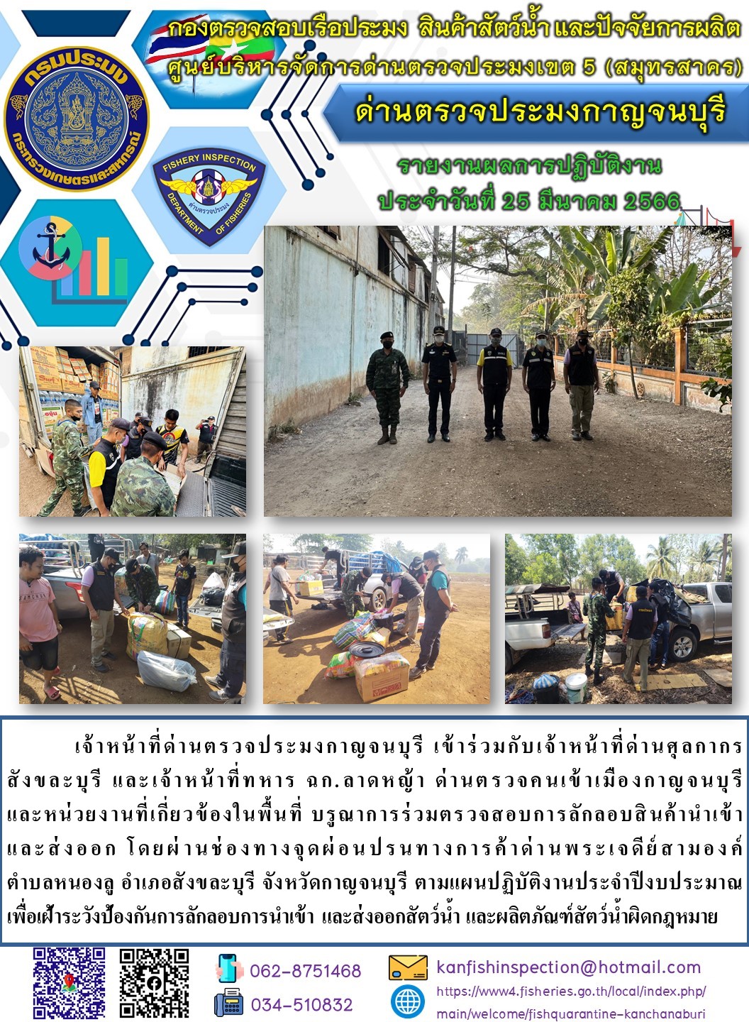 วันที่ 25 มีนาคม 2566 นายสมพงษ์ คำพล หัวหน้าด่านตรวจประมงกาญจนบุรี มอบหมายให้ เจ้าหน้าที่ด่านตรวจประมงกาญจนบุรี บรูณาการร่วมตรวจสอบการลักลอบสินค้านำเข้าและส่งออก โดยผ่านช่องทางจุดผ่อนปรนทางการค้าด่านพระเจดีย์สามองค์..คลิก