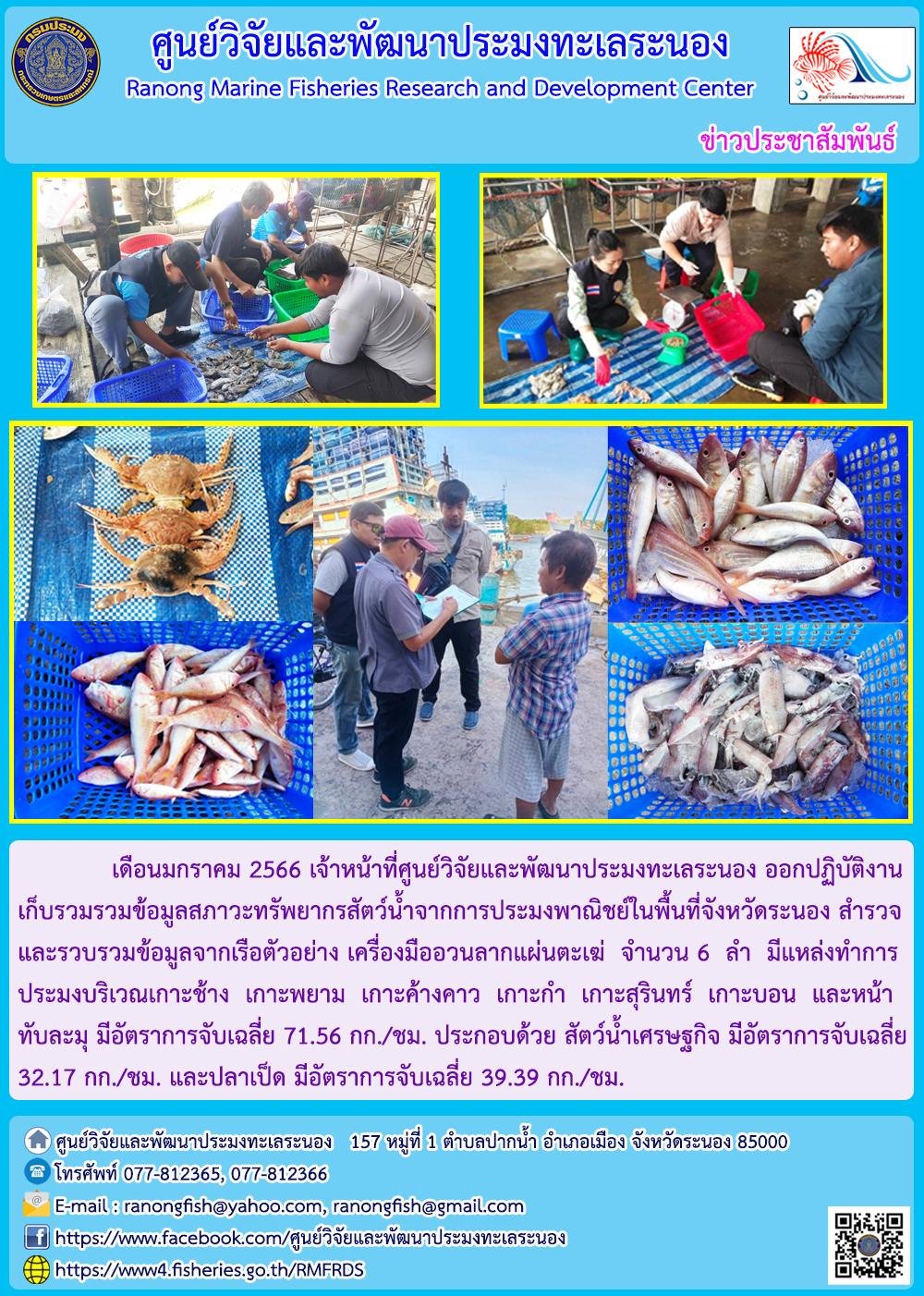 เดือนมกราคม 2566 เจ้าหน้าที่ศูนย์วิจัยและพัฒนาประมงทะเลระนอง ออกปฏิบัติงานเก็บรวบรวมข้อมูลสภาวะทรัพยากรสัตว์น้ำจากการประมงพาณิชย์ในพื้นที่จังหวัดระนอง สำรวจและรวบรวมข้อมูลจากเรือตัวอย่าง เครื่องมืออวนลากแผ่นตะเฆ่ จำนวน 6 ลำ มีแหล่งทำการประมงบริเวณเกาะช้าง เกาะพยาม เกาะค้างคาว เกาะกำ เกาะสุรินทร์ เกาะบอน และหน้าทับละมุ มีอัตราการจับเฉลี่ย 71.56 กก./ชม. ประกอบด้วย สัตว์น้ำเศรษฐกิจ มีอัตราการจับเฉลี่ย 32.17 กก./ชม. และปลาเป็ด มีอัตราการจับเฉลี่ย 39.39 กก./ชม...คลิก