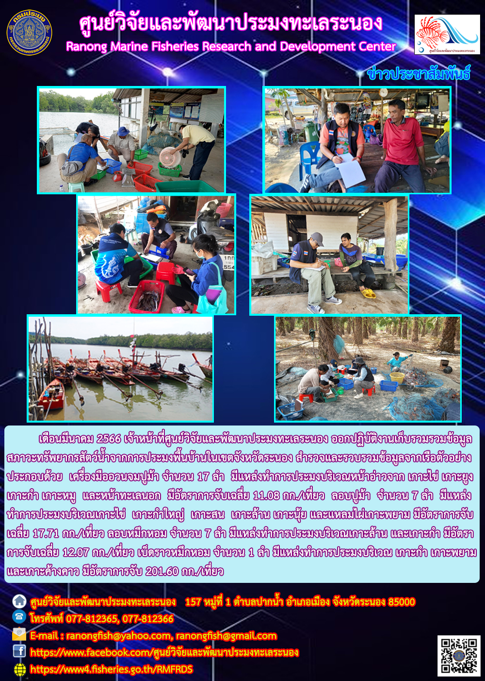 เดือนมีนาคม 2566 เจ้าหน้าที่ศูนย์วิจัยและพัฒนาประมงทะเลระยอง ออกปฏิบัติงานเก็บรวบรวมข้อมูลสภาวะทรัพยากรสัตว์น้ำจากการประมงพื้นบ้านในเขตจังหวัดระนอง สำรวจและรวบรวมข้อมูลจากเรือตัวอย่างประกอบด้วย เครื่องมืออวนจมปู จำนวน 17 ลำ มีแหล่งทำการประมงบริเวณหน้าอ่าวจาก เกาะไข่ เกาะยูง เกาะกำ เกาะหมู และหน้าที่ทะเลนอก มีอัตราการจับเฉลี่ย 11.08 กก./เที่ยว ลอบปูม้า จำนวน 7 ลำ มีแหล่งทำการประมงบริเวณเกาะเกาะไข่ เกาะกำใหญ่ เกาะสน เกาะล้าน เกาะนุ้ย และแหลมไผ่เกาะพยาม มีอัตราการจับเฉลี่ย 17.71 กก./เที่ยว ลอบหมึกหอม จำนวน 7 ลำ มีแหล่งทำการประมงบริเวณเกาะล้าน และเกาะกำ มีอัตราการจับเฉลี่ย 12.07 กก./เที่ยว เบ็ดราวหมึกหอม จำนวน 1 ลำ มีแหล่งทำการประมงบริเวณ เกาะกำ เกาะพยาม และเกาะค้างคาว มีอัตราการจับ 201.60 กก./เที่ยว..คลิก