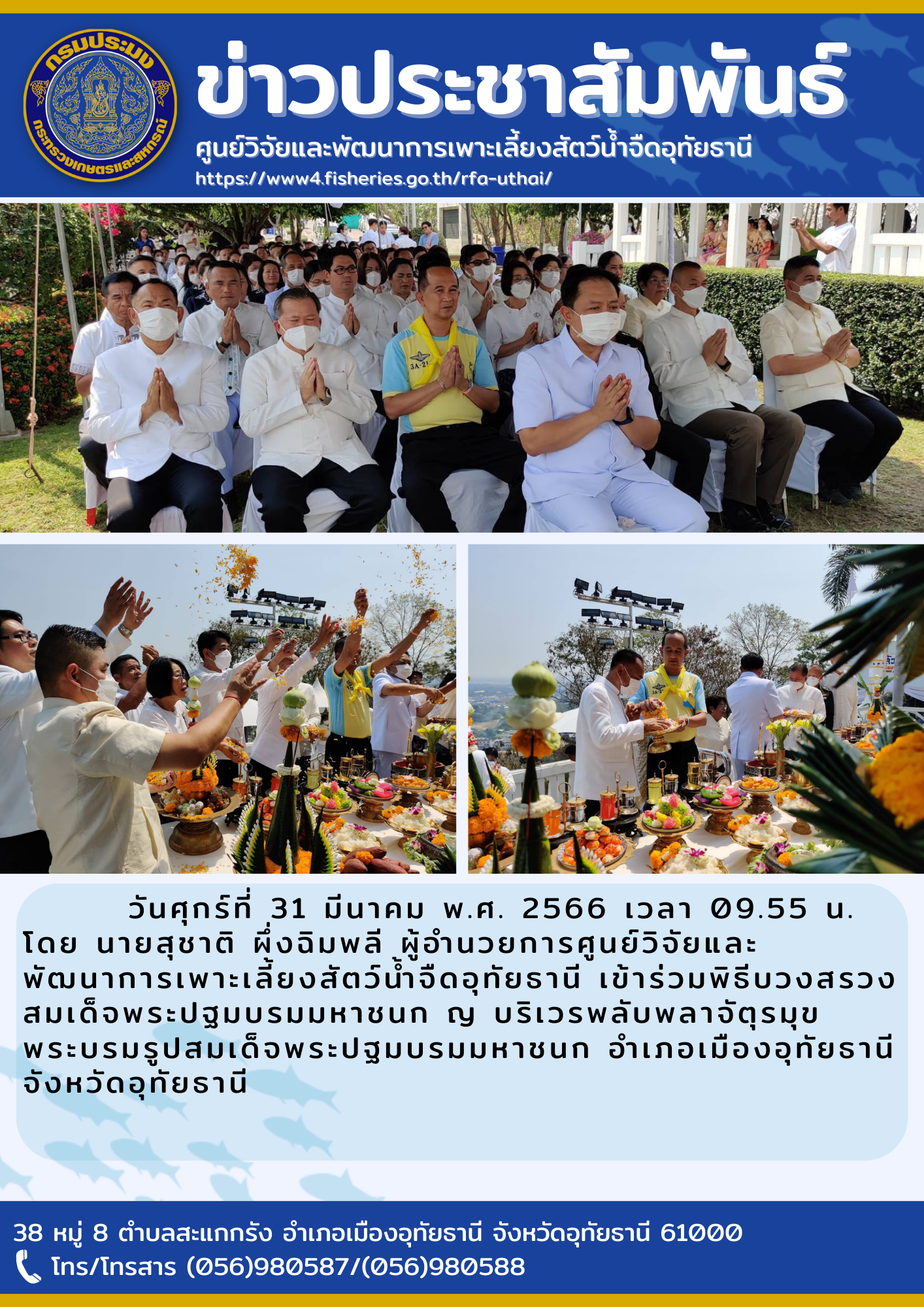 วันศุกร์ที่ 31 มีนาคม พ.ศ.2566 เวลา 09.55 น. โดยนายสุชาติ ผึ่งฉิมพลี ผู้อำนวยการศูนย์วิจัยและพัฒนาการเพาะเลี้ยงสัตว์น้ำจืดอุทัยธานี  เข้าร่วมพิธีบวงสรวงสมเด็จพระปฐมบรมมหาชนก ณ บริเวณพลับพลาจัตุรมุขพระบรมรูปสมเด็จพระปฐมบรมมหาชนก อำเภอเมือง จังหวัดอุทัยธานี