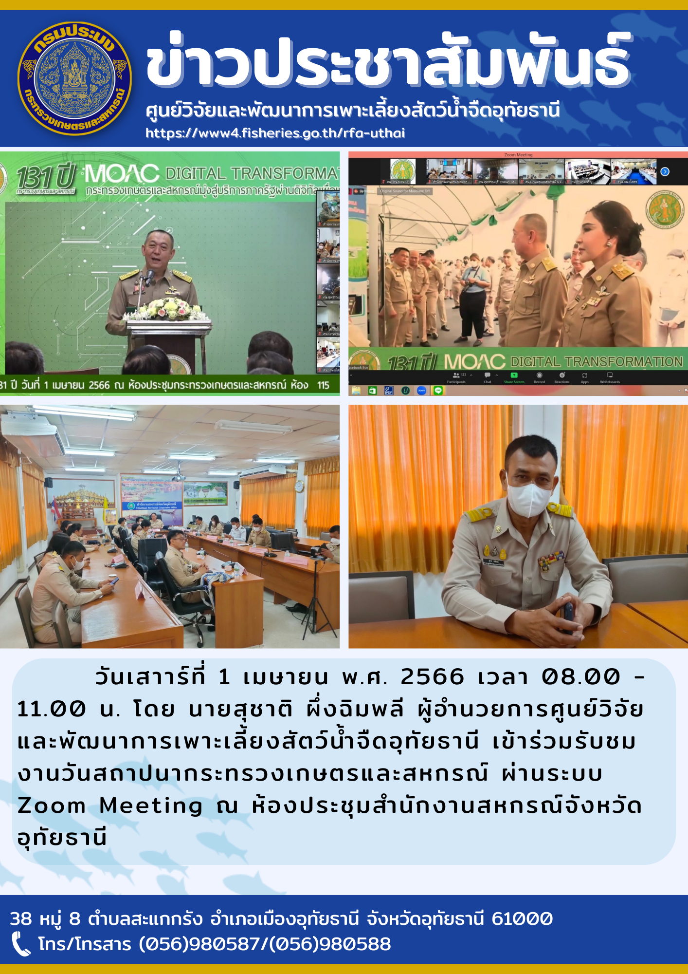 วันเสาร์ที่ 1 เมษายน พ.ศ. 256 เวลา 08.00-11.00 น.โดยนายสุชาติ ผึ่งฉิมพลี ผู้อำนวยการศูนย์วิจัยและพัฒนาการเพาะเลี้ยงสัตว์น้ำจืดอุทัยธานี เข้าร่วมรับชมงานวันสถาปนากระทรวงเกษตรและสหกรณ์ ผ่านระบบ Zoom Meeting  ณ ห้องประชุมสำนักงานสหกรณ์จังหวัดอุทัยธานี