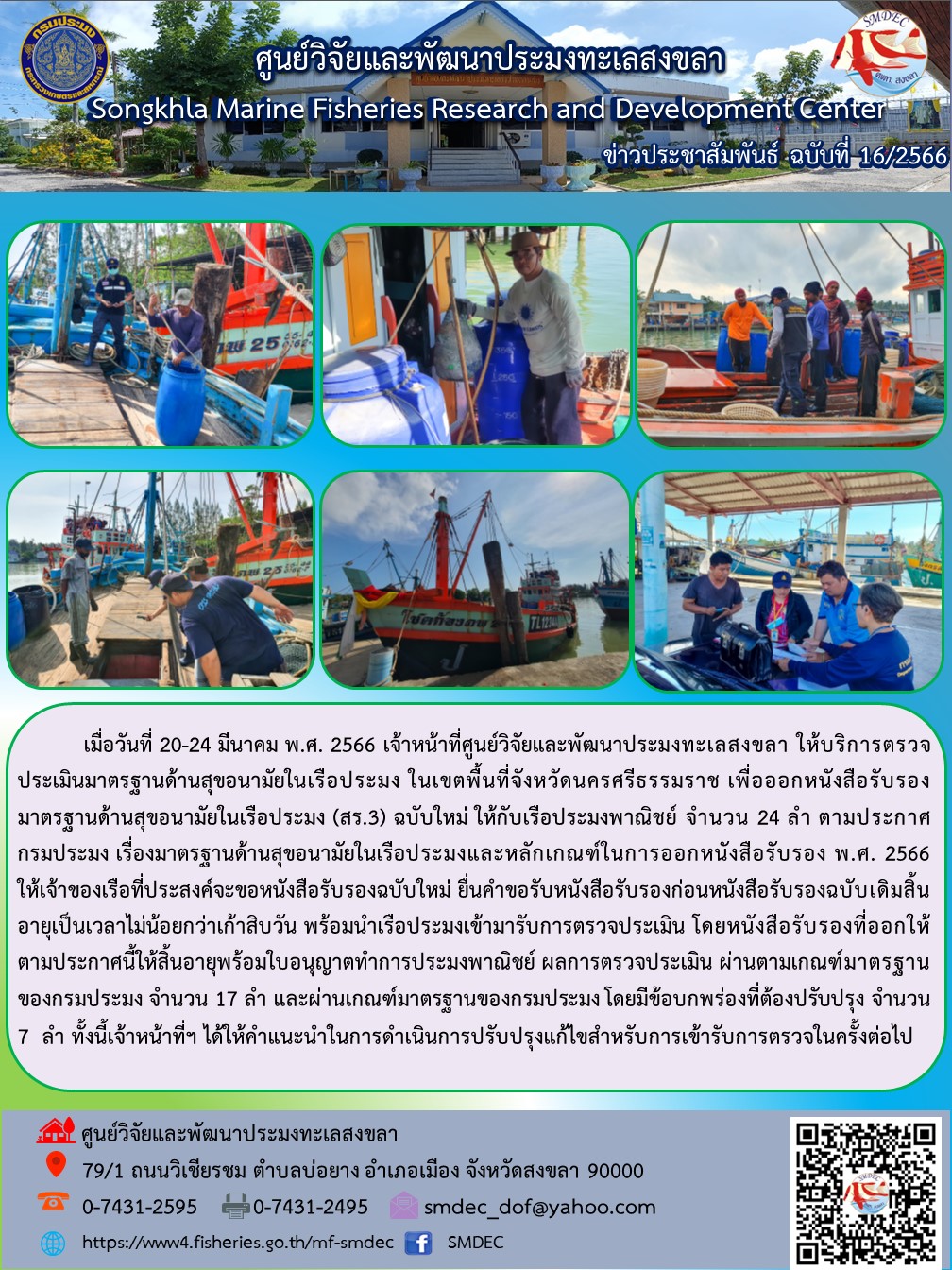 เมื่อวันที่ 20-24 มีนาคม พ.ศ. 2566 เจ้าหน้าที่ศูนย์วิจัยและพัฒนาประมงทะเลสงขลา ให้บริการตรวจประเมินมาตรฐานด้านสุขอนามัยในเรือประมง ในเขตพื้นที่จังหวัดนครศรีธรรมราช เพื่อออกหนังสือรับรองมาตรฐานด้านสุขอนามัยในเรือประมง (สร.3) ฉบับใหม่ ให้กับเรือประมงพาณิชย์ จำนวน 24 ลำ ตามประกาศกรมประมง เรื่องมาตรฐานด้านสุขอนามัยในเรือประมงและหลักเกณฑ์ในการออกหนังสือรับรอง พ.ศ. 2566 ให้เจ้าของเรือที่ประสงค์จะขอหนังสือรับรองฉบับใหม่ ยืนคำขอรับรองหนังสือรับรองก่อนหนังสือรับรองฉบับเดิมสิ้นอายุเป็นเวลาไม่น้อยกว่าเก้าสิบวัน พร้อมนำเรือประมงเข้ามารับการประเมิน โดยหนังสือรับรองที่ออกให้ตามประกาศนี้ให้สิ้นอายุพร้อมใบอนุญาตทำการประมงพาณิชย์..คลิก